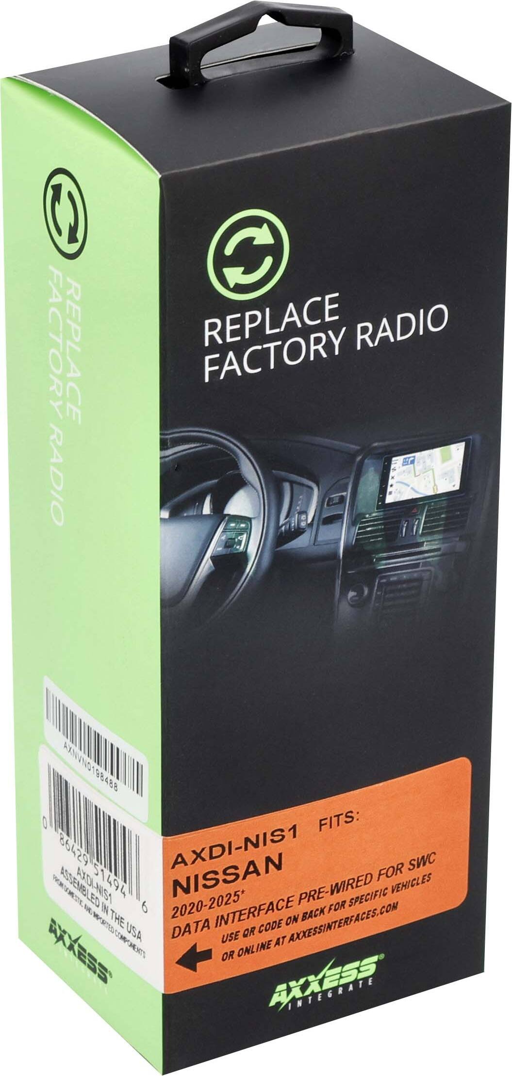 REPLACE FACTORY RADIO

AXDI-NIS1

FITS: NISSAN 2020-2025*

DATA INTERFACE PRE-WIRED FOR SWC

DATA INTERFACE BACK FOR SPECIFIC VEHICLES

USE OR CODE ON BACK OR ONLINE AT AXXESSINTERFACES.COM

USA MADE IN THE USA

AXXESS INTERFACES