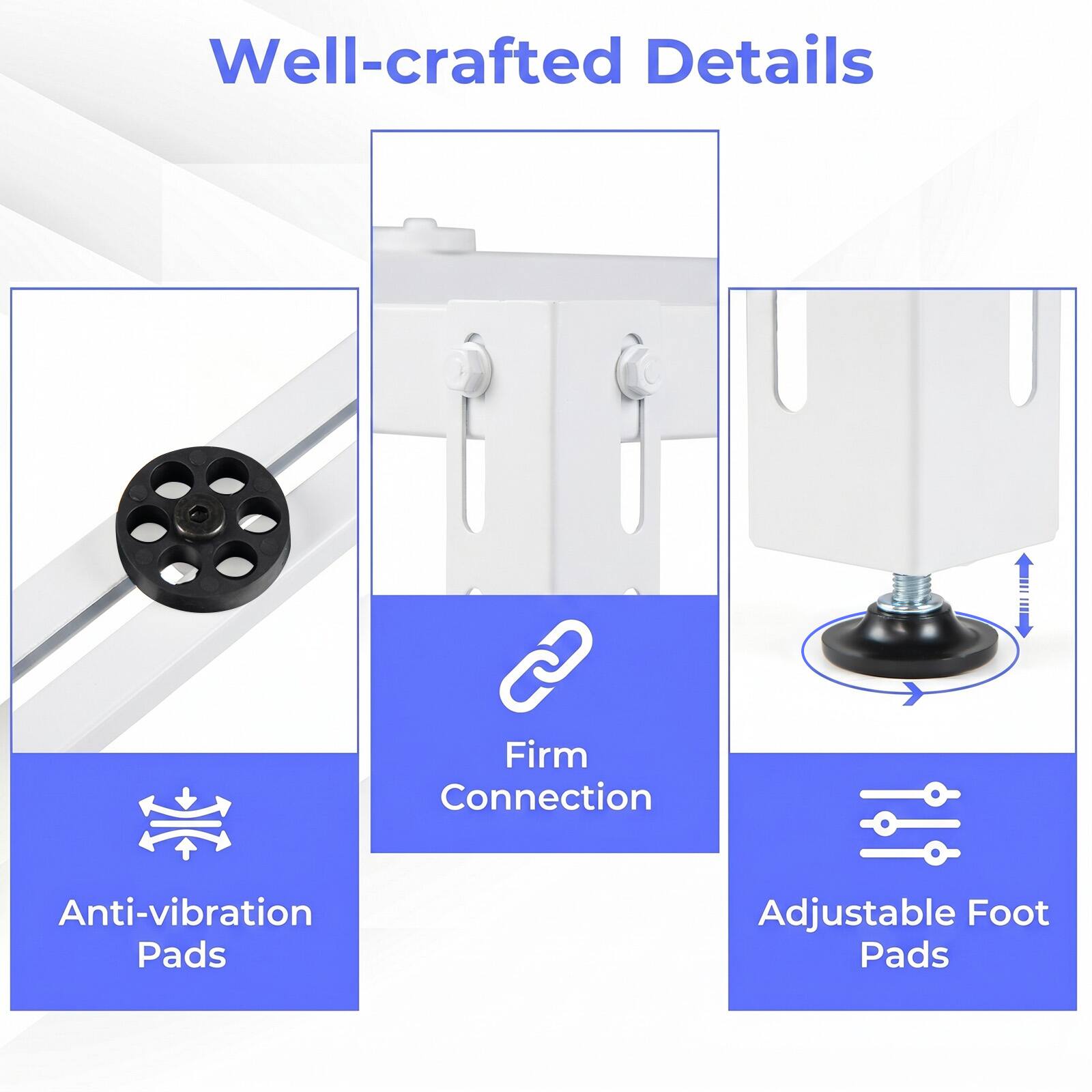 Well-crafted Details

- Anti-vibration Pads
- Firm Connection
- Adjustable Foot Pads
