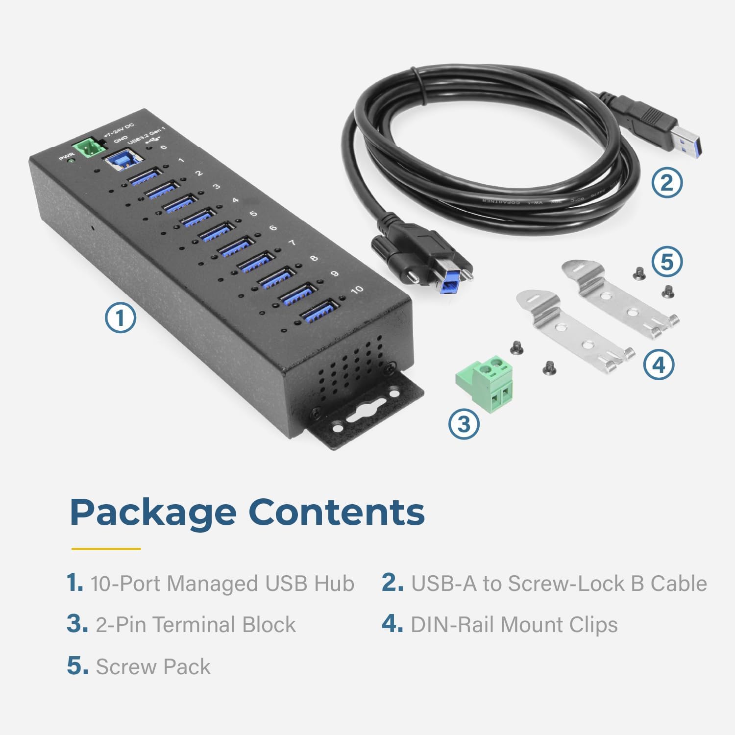 Package Contents

1. 10-Port Managed USB Hub  
2. USB-A to Screw-Lock B Cable  
3. 2-Pin Terminal Block  
4. DIN-Rail Mount Clips  
5. Screw Pack