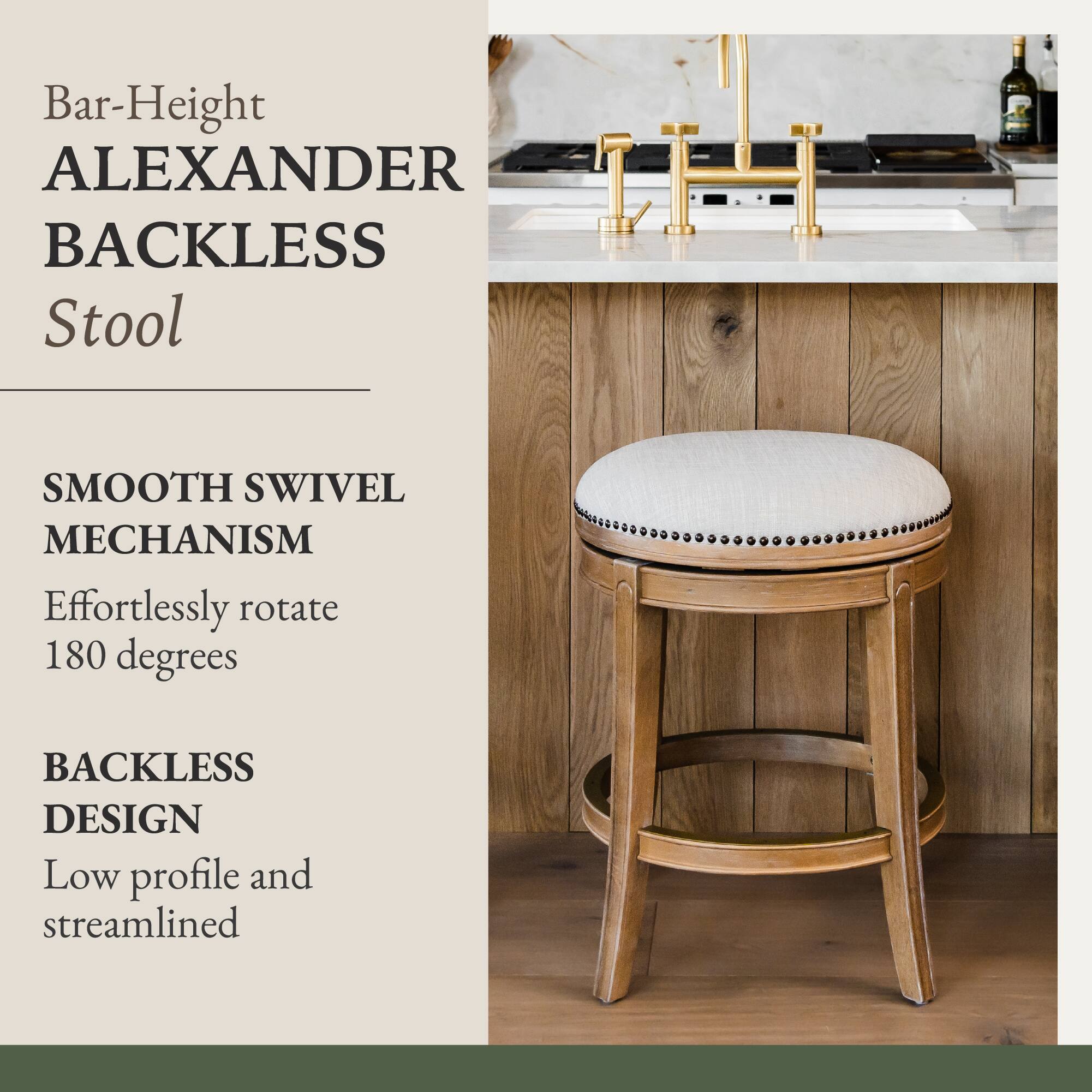 Bar-Height ALEXANDER BACKLESS Stool

SMOOTH SWIVEL MECHANISM
Effortlessly rotate 180 degrees

BACKLESS DESIGN
Low profile and streamlined