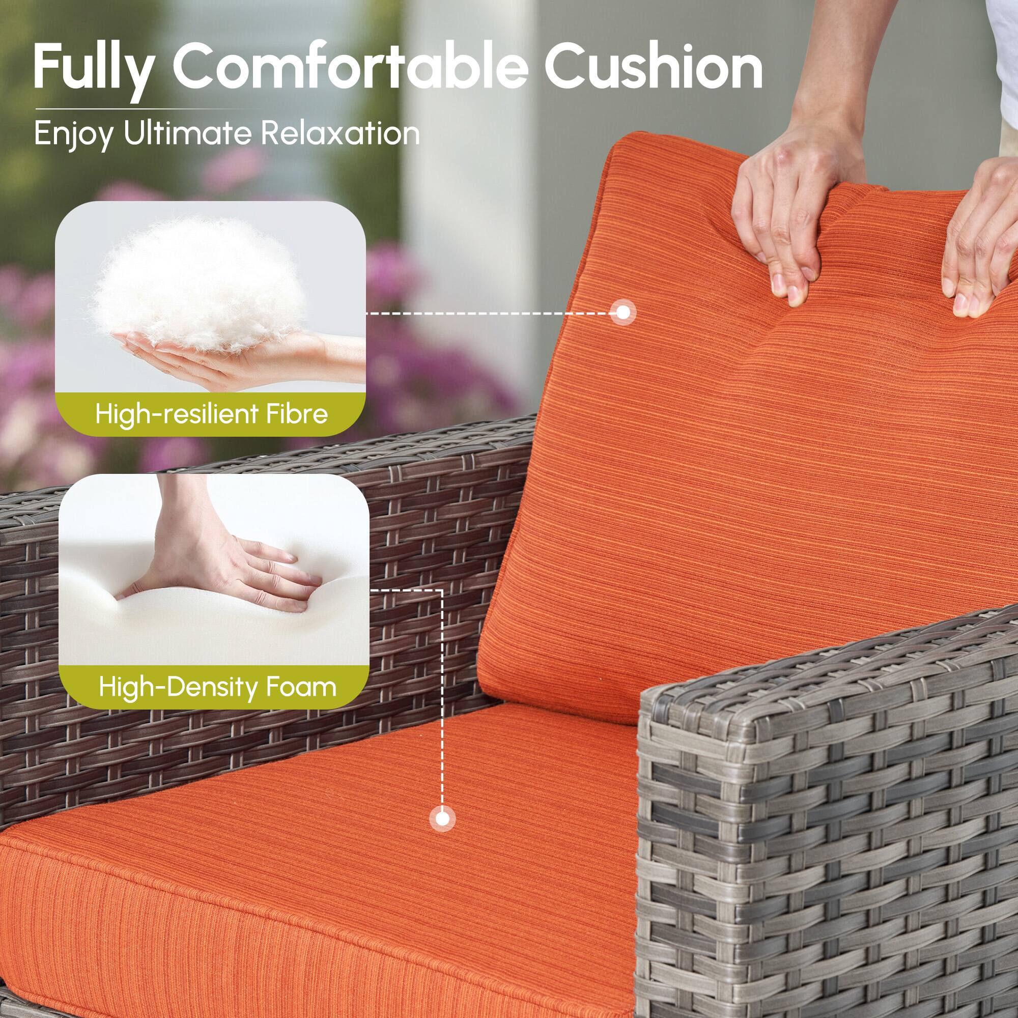 Fully Comfortable Cushion  
Enjoy Ultimate Relaxation  

High-resilient Fibre  
High-Density Foam