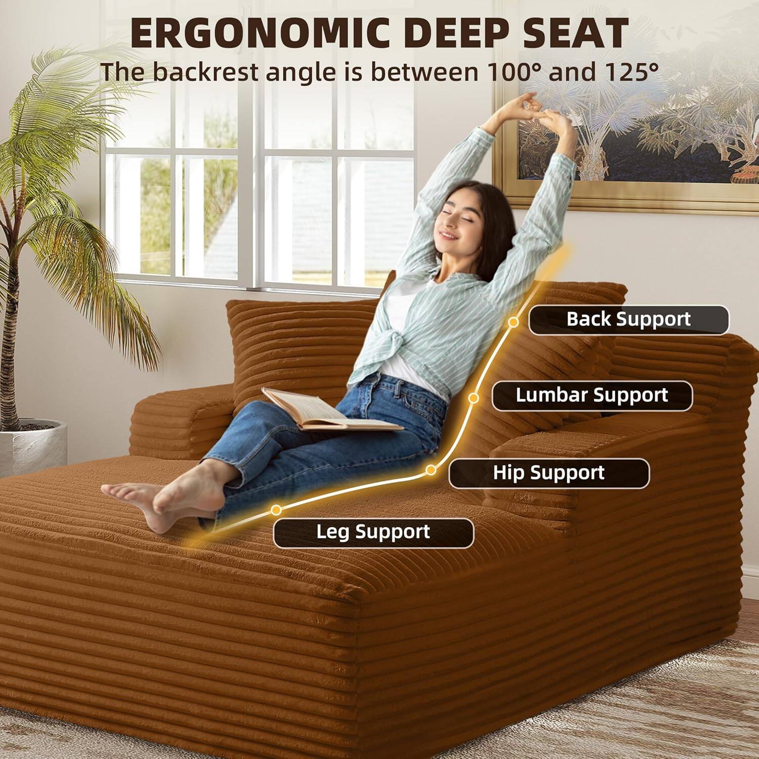 ERGONOMIC DEEP SEAT  
The backrest angle is between 100° and 125°  

- Back Support  
- Lumbar Support  
- Hip Support  
- Leg Support