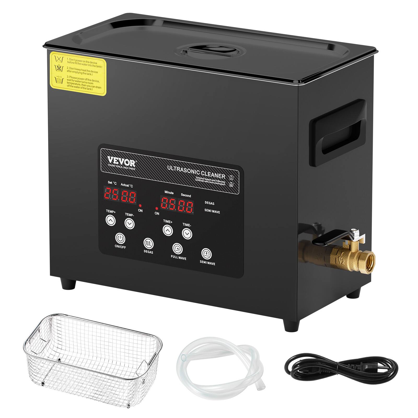 1. Don't pour the device in water.
2. Don't keep the device in the water.
3. Don't use the device with the water.

VEVOR
ULTRASONIC CLEANER

Set C Actual C
Temp ON
Temp
Minute
Second
DEAS
ON
DEAS
FULL WAVE
SEMI WAVE
TIME+
TIME-
ON/OFF