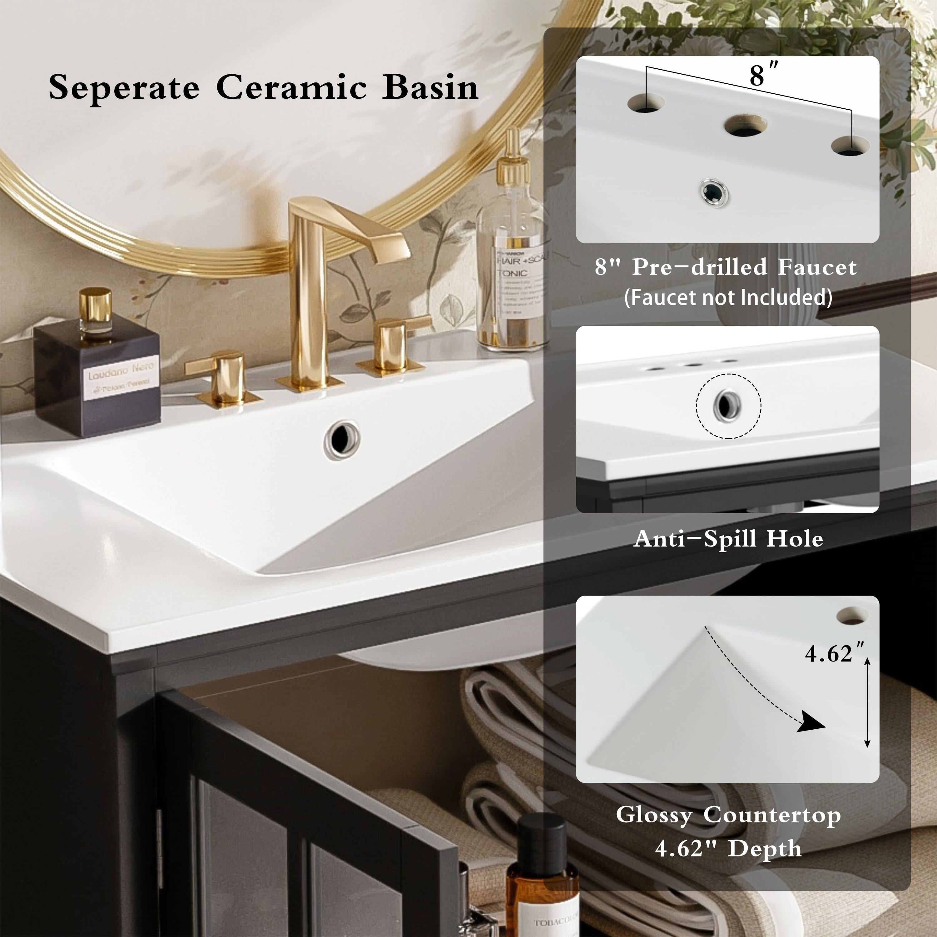 Seperate Ceramic Basin

8" Pre-drilled Faucet (Faucet not Included)

Anti-Spill Hole

Glossy Countertop 4.62" Depth