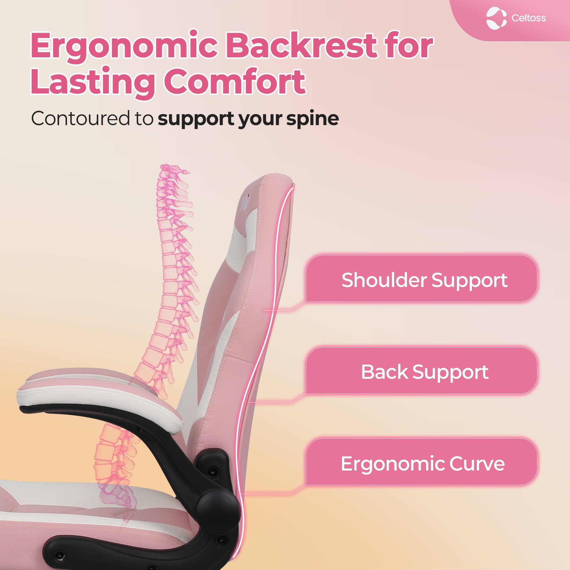 Ergonomic Backrest for Lasting Comfort  
Contoured to support your spine  

Shoulder Support  
Back Support  
Ergonomic Curve  

Celtoss