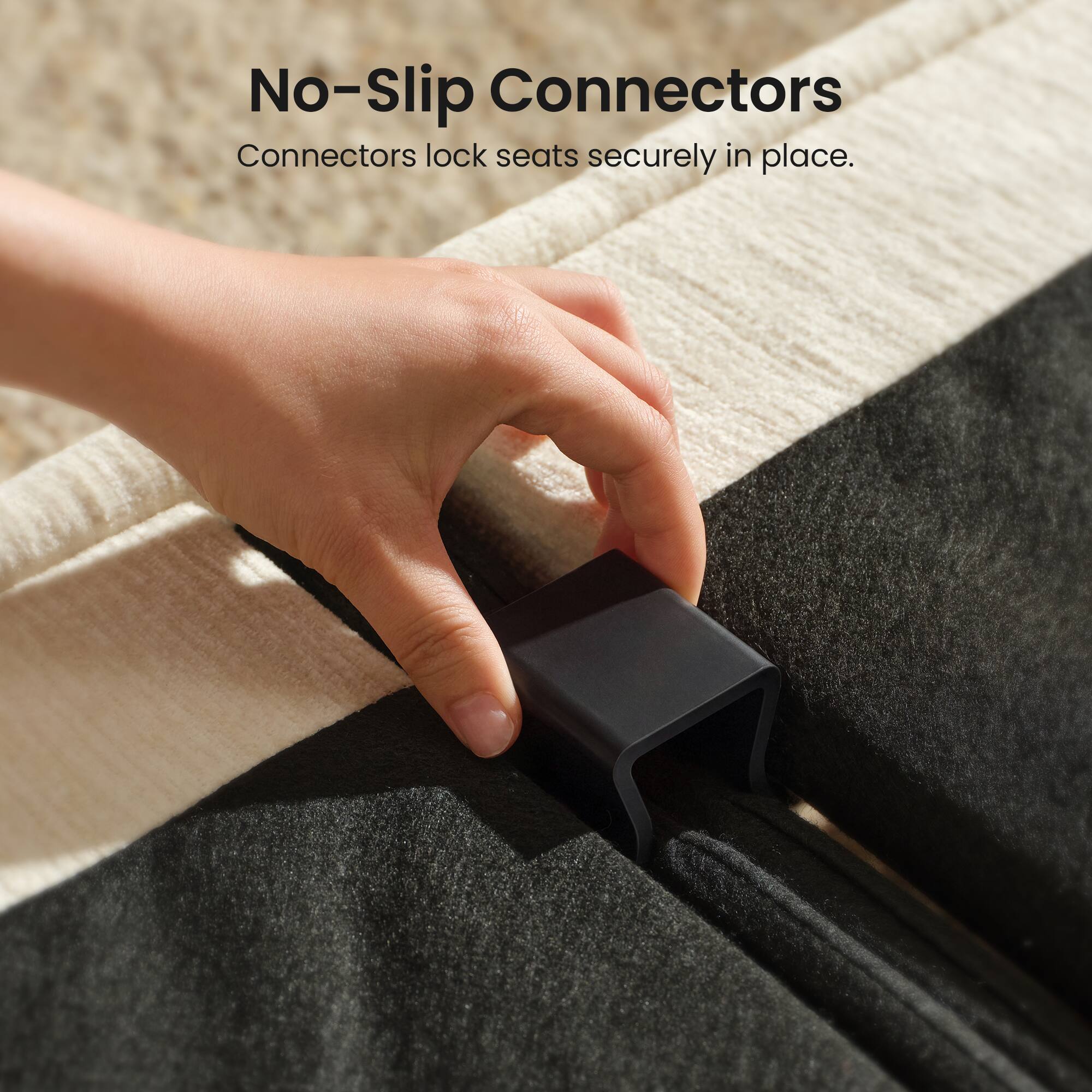 No-Slip Connectors  
Connectors lock seats securely in place.