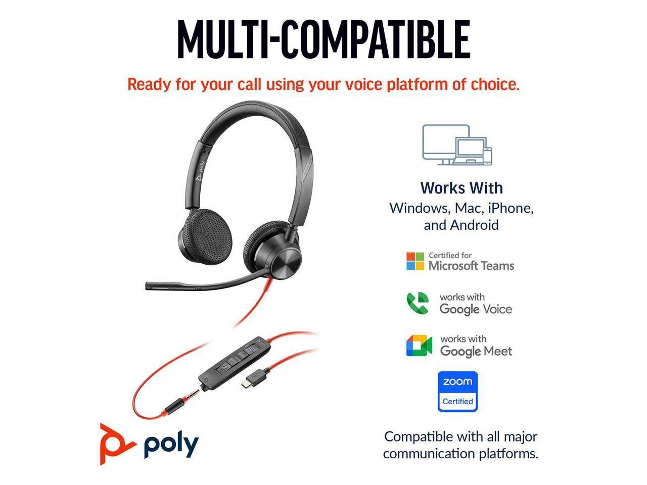 MULTI-COMPATIBLE  
Ready for your call using your voice platform of choice.  

Works With  
Windows, Mac, iPhone, and Android  

Certified for Microsoft Teams  
works with Google Voice  
works with Google Meet  
zoom Certified  

Compatible with all major communication platforms.