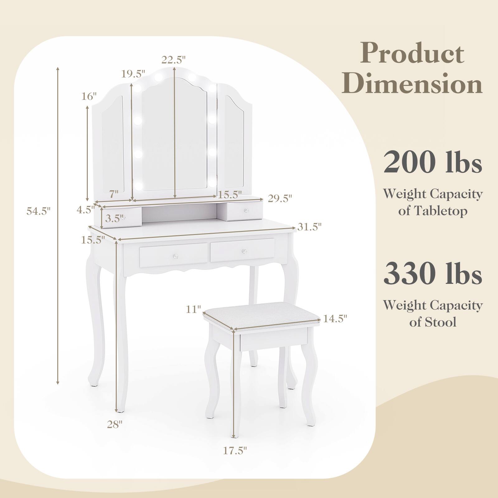 Product Dimension  
- 54.5" (Height)  
- 29.5" (Width)  
- 31.5" (Depth)  
- 16" (Cabinet Height)  
- 19.5" (Cabinet Width)  
- 22.5" (Cabinet Depth)  
- 7" (Drawer Height)  
- 15.5" (Drawer Width)  
- 4.5" (Drawer Depth)  
- 3.5" (Leg Height)  
- 15.5" (Leg Width)  
- 28" (Stool Height)  
- 17.5" (Stool Width)  
- 11" (Stool Depth)  

Weight Capacity  
- 200 lbs (Tabletop)  
- 330 lbs (Stool)