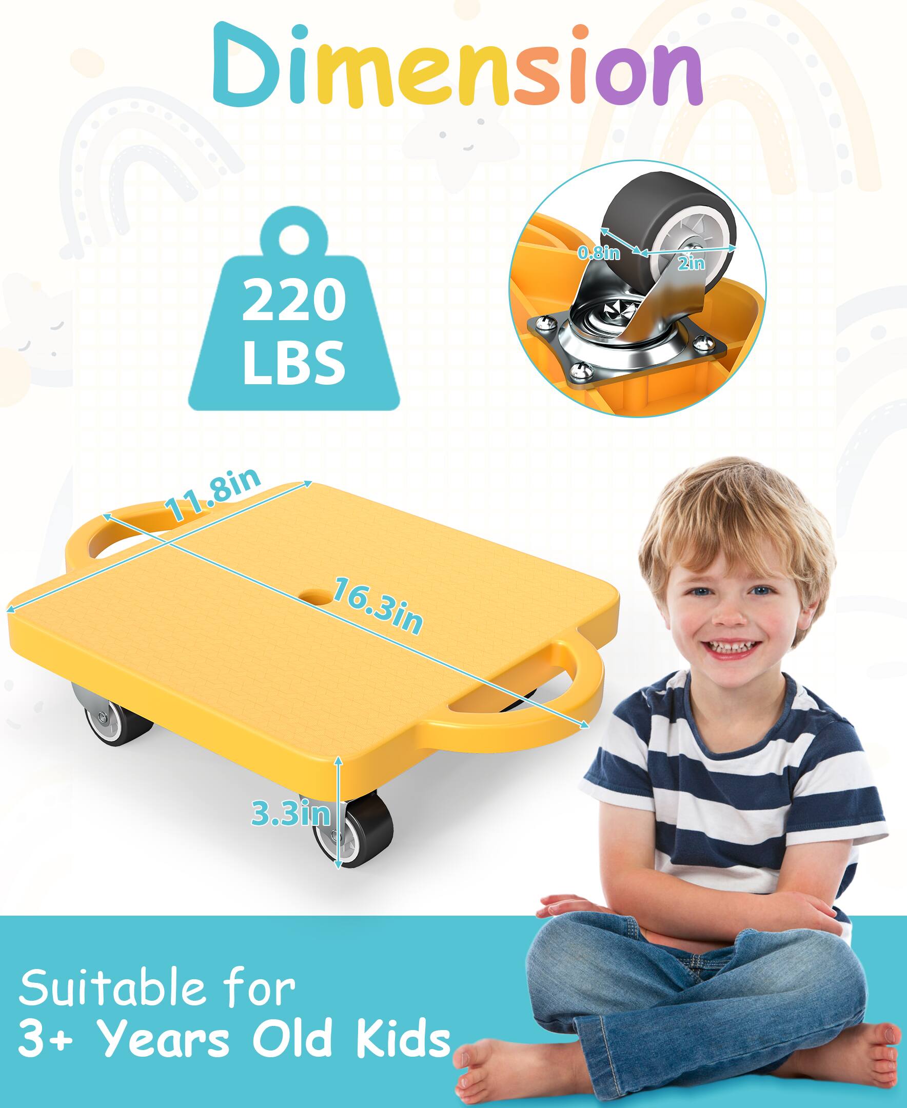 Dimension  
220 LBS  
0.8in  
2in  
11.8in  
16.3in  
3.3in  
Suitable for 3+ Years Old Kids