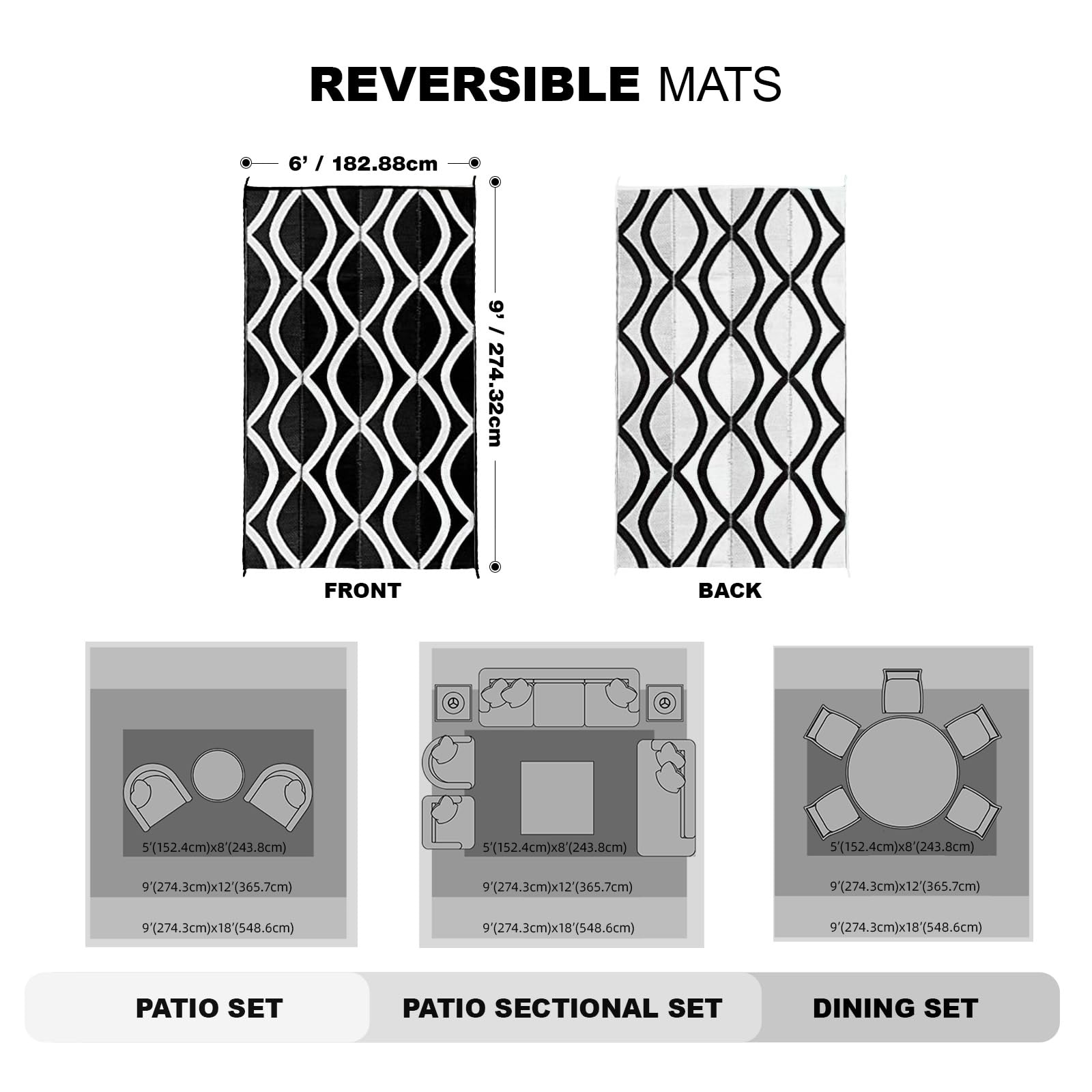 REVERSIBLE MATS

6' / 182.88cm  
9' / 274.32cm

FRONT  
BACK

5'(152.4cm)x8'(243.8cm)  
9'(274.3cm)x12'(365.7cm)  
9'(274.3cm)x18'(548.6cm)

PATIO SET  
PATIO SECTIONAL SET  
DINING SET