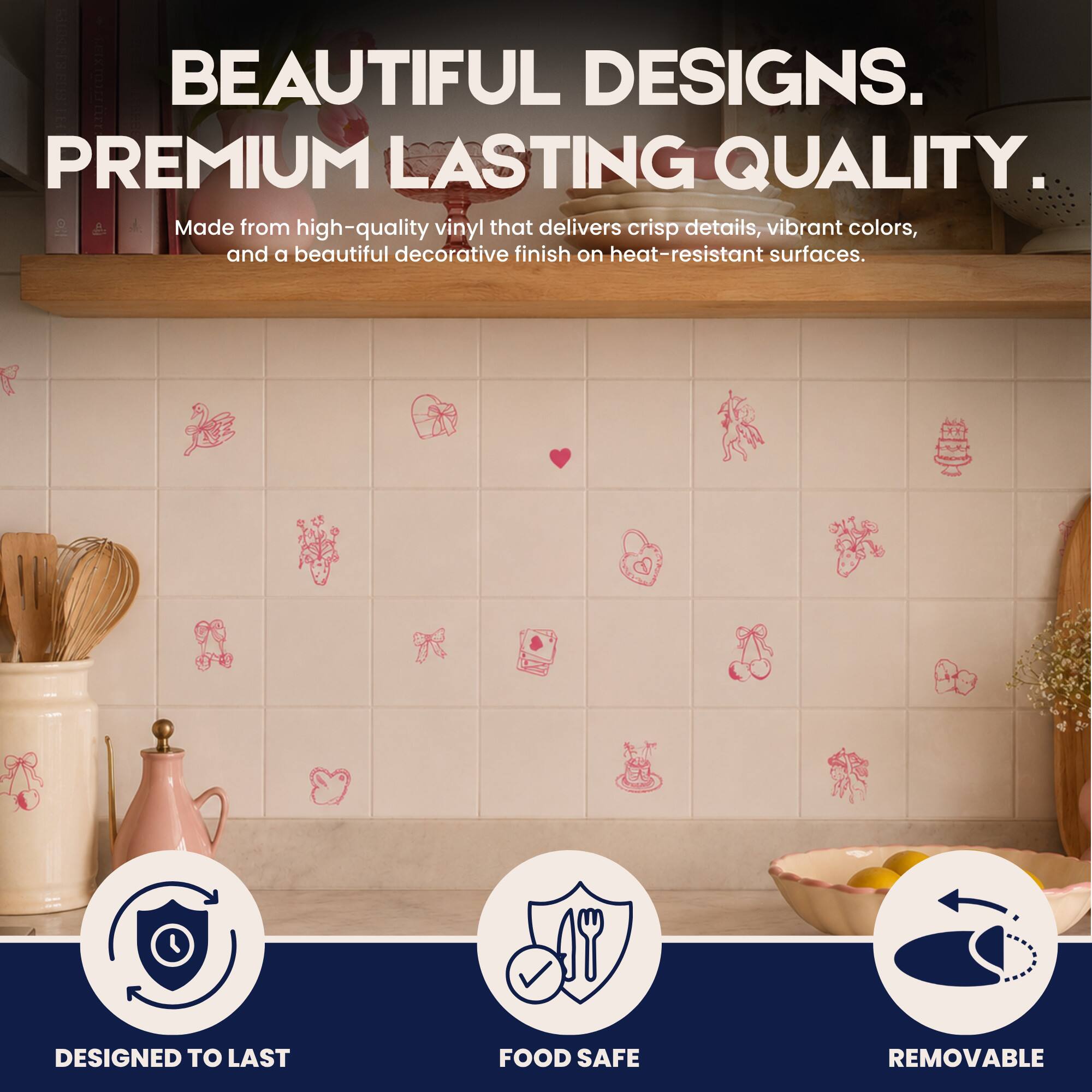 BEAUTIFUL DESIGNS. PREMIUM LASTING QUALITY.  
Made from high-quality vinyl that delivers crisp details, vibrant colors, and a beautiful decorative finish on heat-resistant surfaces.  
DESIGNED TO LAST  
FOOD SAFE  
REMOVABLE