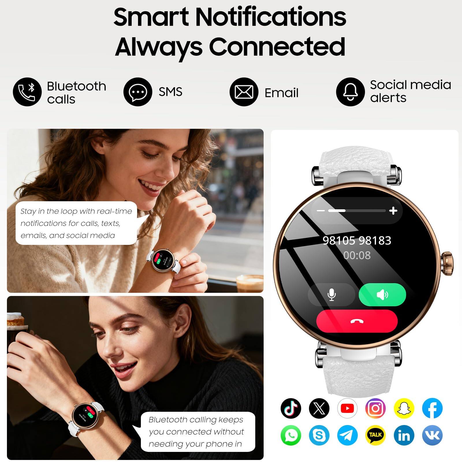 Smart Notifications Always Connected

- Bluetooth calls
- SMS
- Email
- Social media alerts

Stay in the loop with real-time notifications for calls, texts, emails, and social media.

Bluetooth calling keeps you connected without needing your phone in.

98105 98183  
00:08

[Icons for various social media and apps: TikTok, VK, WhatsApp, Instagram, Facebook, Snapchat, YouTube, LinkedIn, Messenger, Telegram, VKontakte]