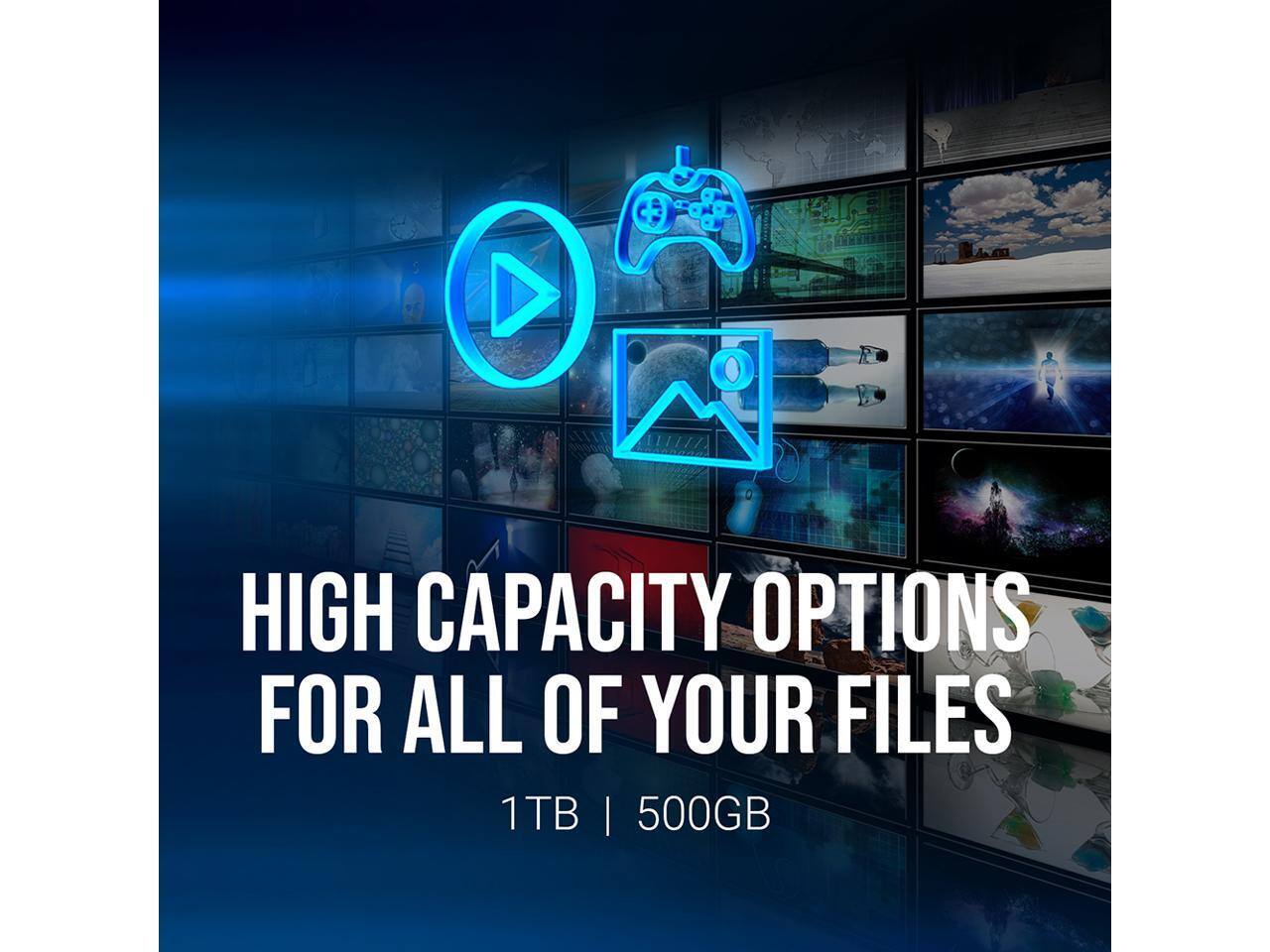 HIGH CAPACITY OPTIONS FOR ALL OF YOUR FILES  
1TB | 500GB