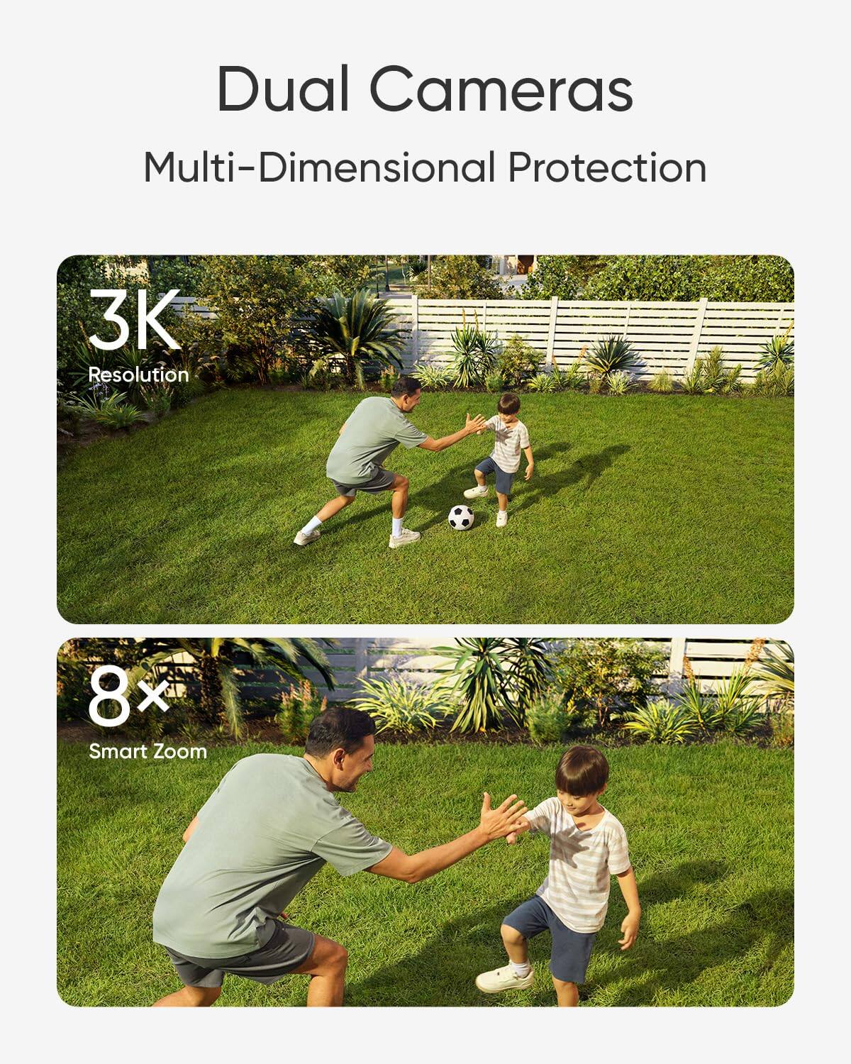 Dual Cameras  
Multi-Dimensional Protection  

3K Resolution  

8x Smart Zoom