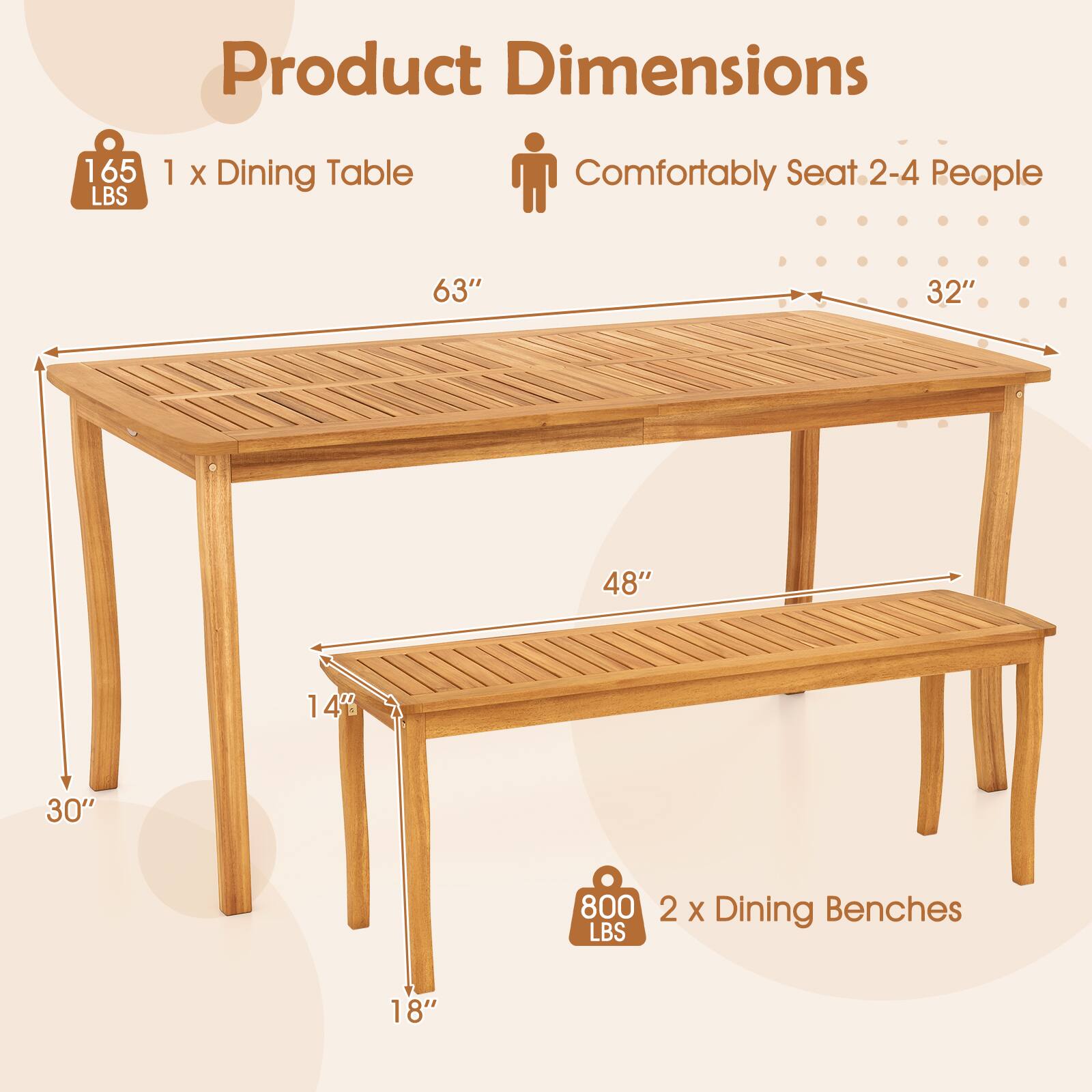 Product Dimensions

1 x Dining Table  
165 LBS  
Comfortably Seat 2-4 People  
63" x 32" x 30"  
48" x 14" x 18"

2 x Dining Benches  
800 LBS