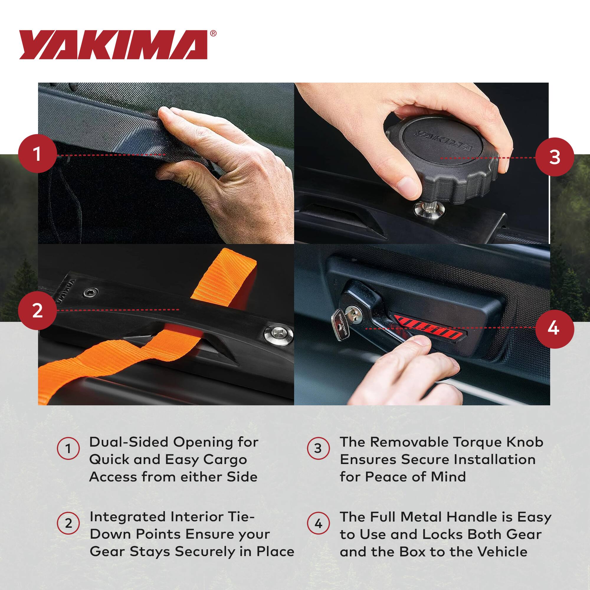 1. Dual-Sided Opening for Quick and Easy Cargo Access from either Side

2. Integrated Interior Tie-Down Points Ensure your Gear Stays Securely in Place

3. The Removable Torque Knob Ensures Secure Installation for Peace of Mind

4. The Full Metal Handle is Easy to Use and Locks Both Gear and the Box to the Vehicle