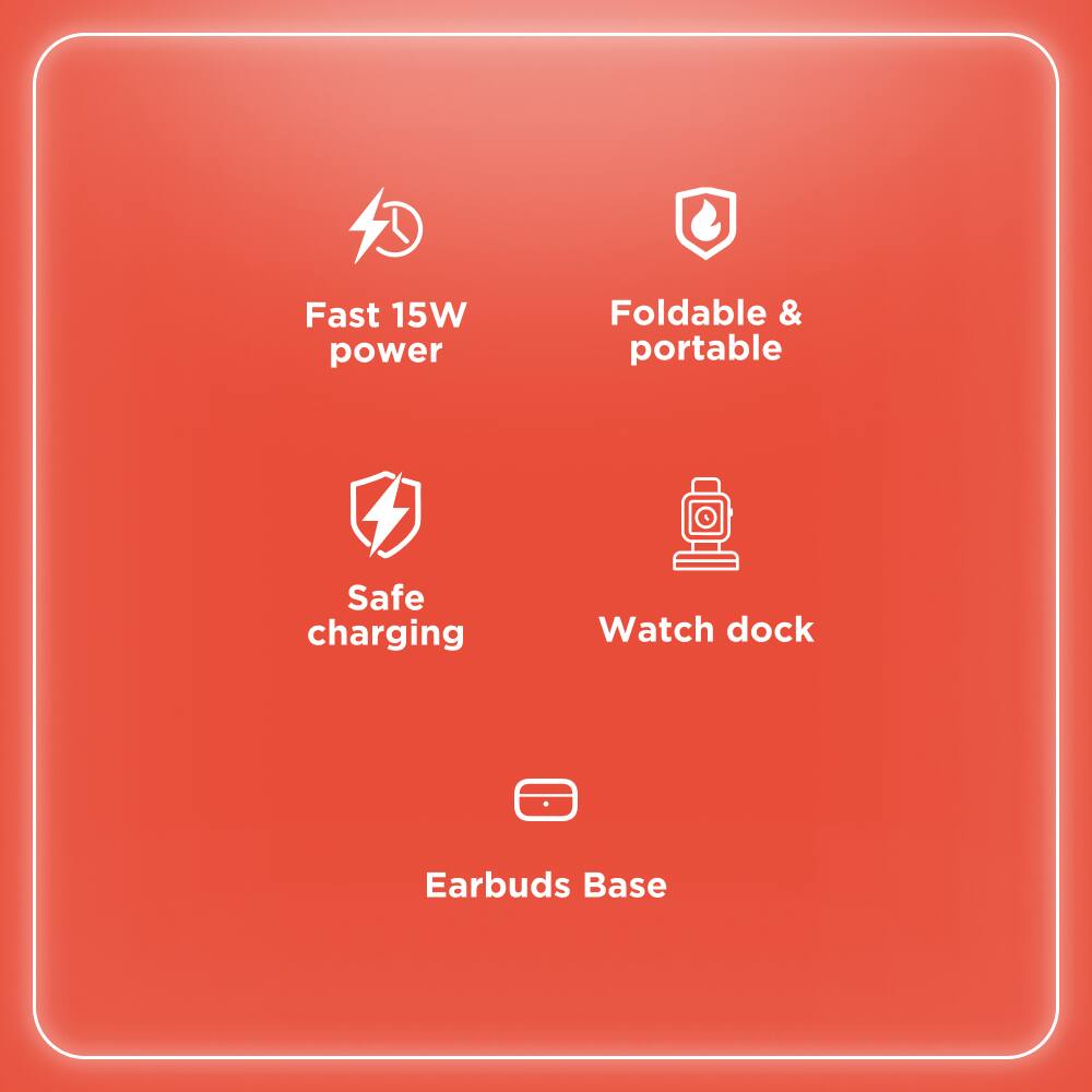 Fast 15W power  
Foldable & portable  
Safe charging  
Watch dock  
Earbuds Base