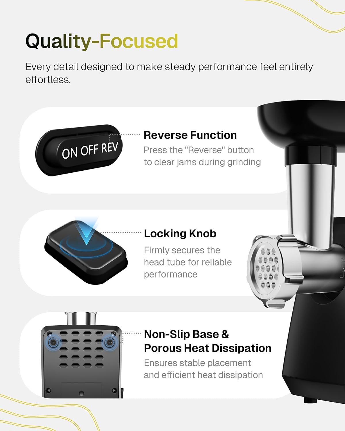 Quality-Focused  
Every detail designed to make steady performance feel entirely effortless.  

Reverse Function  
Press the "Reverse" button to clear jams during grinding  

Locking Knob  
Firmly secures the head tube for reliable performance  

Non-Slip Base & Porous Heat Dissipation  
Ensures stable placement and efficient heat dissipation