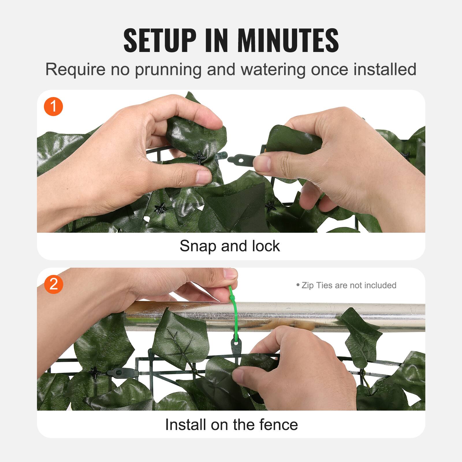 SETUP IN MINUTES
Require no prunning and watering once installed
1. Snap and lock
2. Install on the fence
Zip Ties are not included