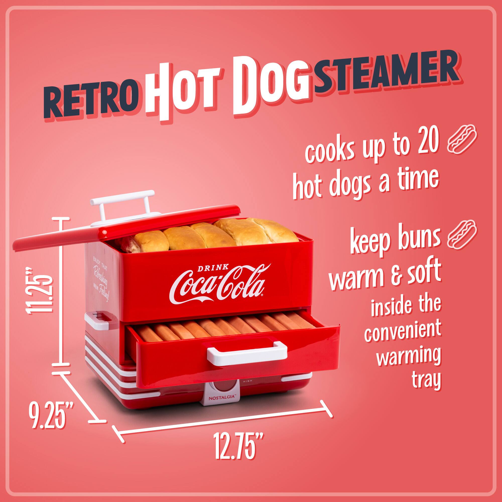 RETRO HOT DOG STEAMER cooks up to 20 hot dogs a time. Keep buns warm & soft inside the convenient warming tray. NOSTALGIA" 9.25" 11.25" 12.75"