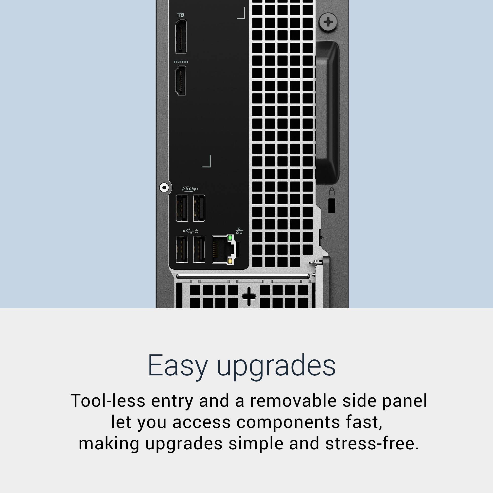Easy upgrades

Tool-less entry and a removable side panel let you access components fast, making upgrades simple and stress-free.