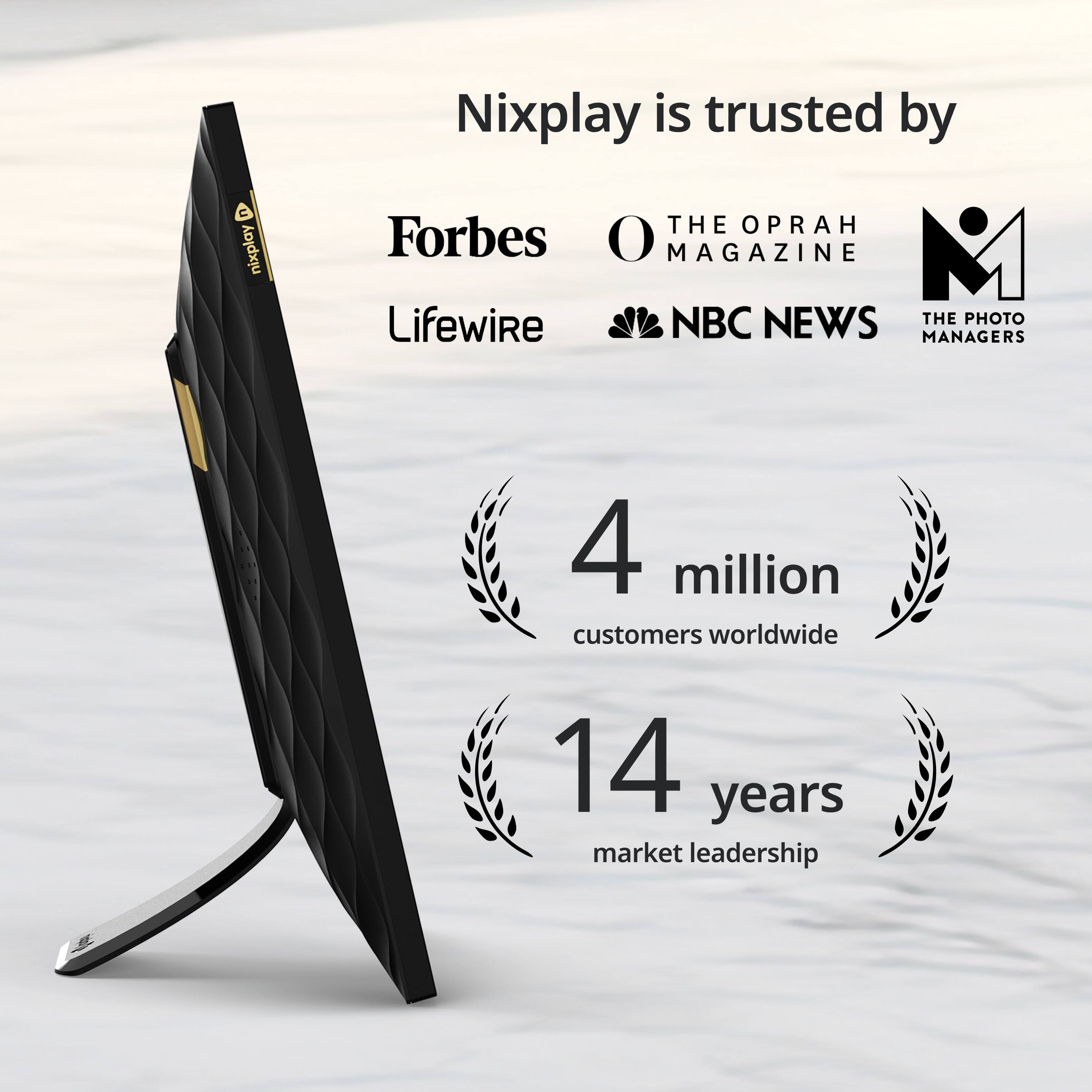 Nixplay is trusted by THE OPRAH MAGAZINE, Forbes, Lifewire, NBC NEWS, and THE PHOTO MANAGERS. They have 4 million customers worldwide and have been in the market for 14 years.