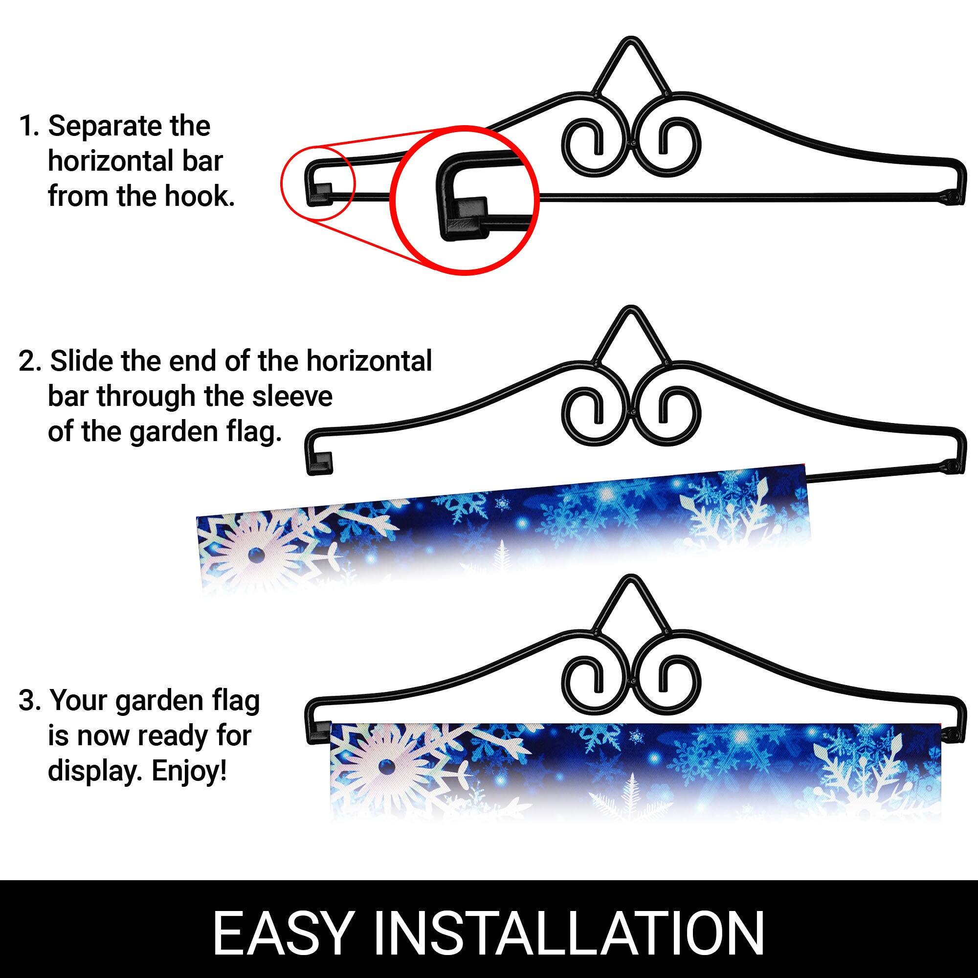 1. Separate the horizontal bar from the hook.  
2. Slide the end of the horizontal bar through the sleeve of the garden flag.  
3. Your garden flag is now ready for display. Enjoy!  

EASY INSTALLATION