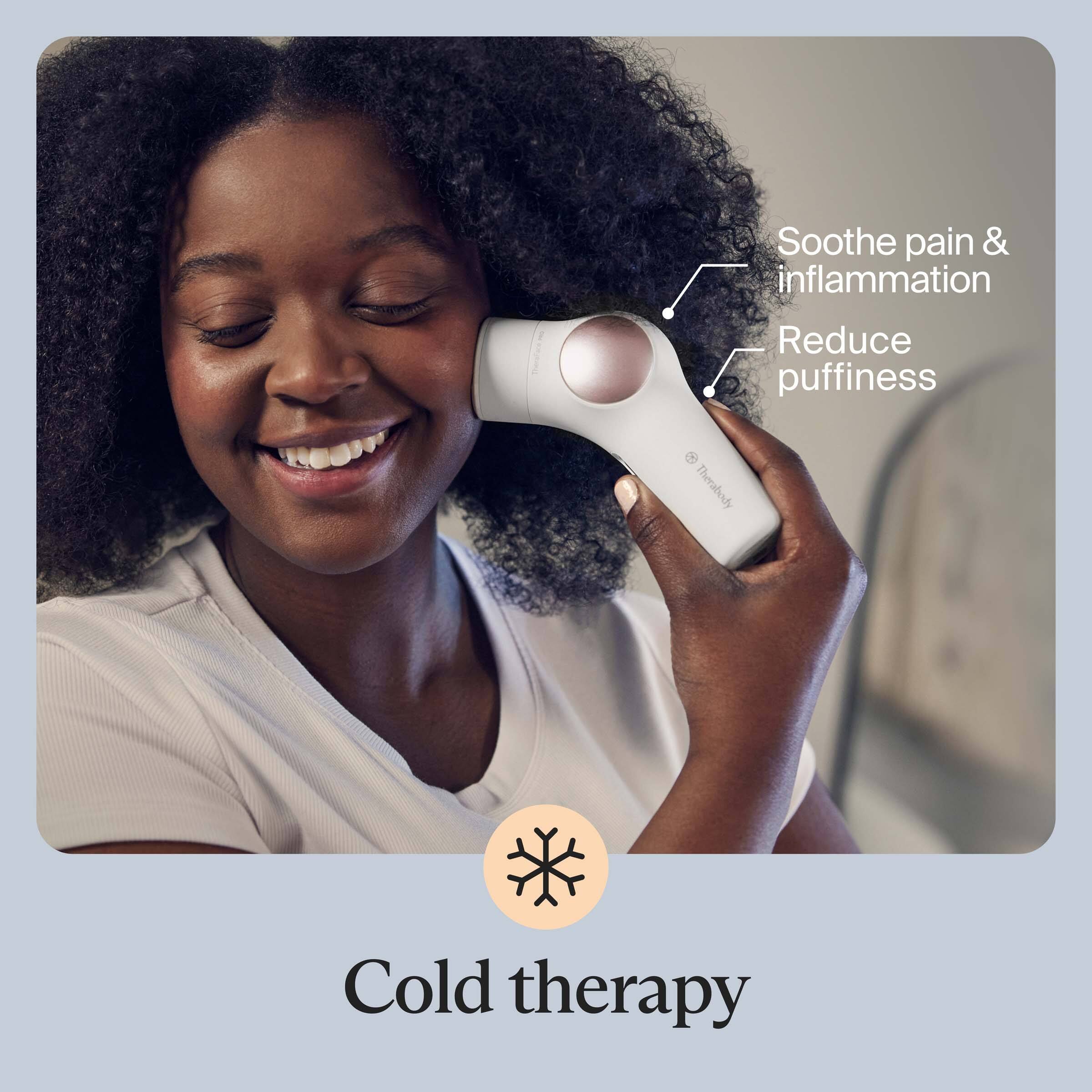 Soothe pain & inflammation  
Reduce puffiness  

Cold therapy