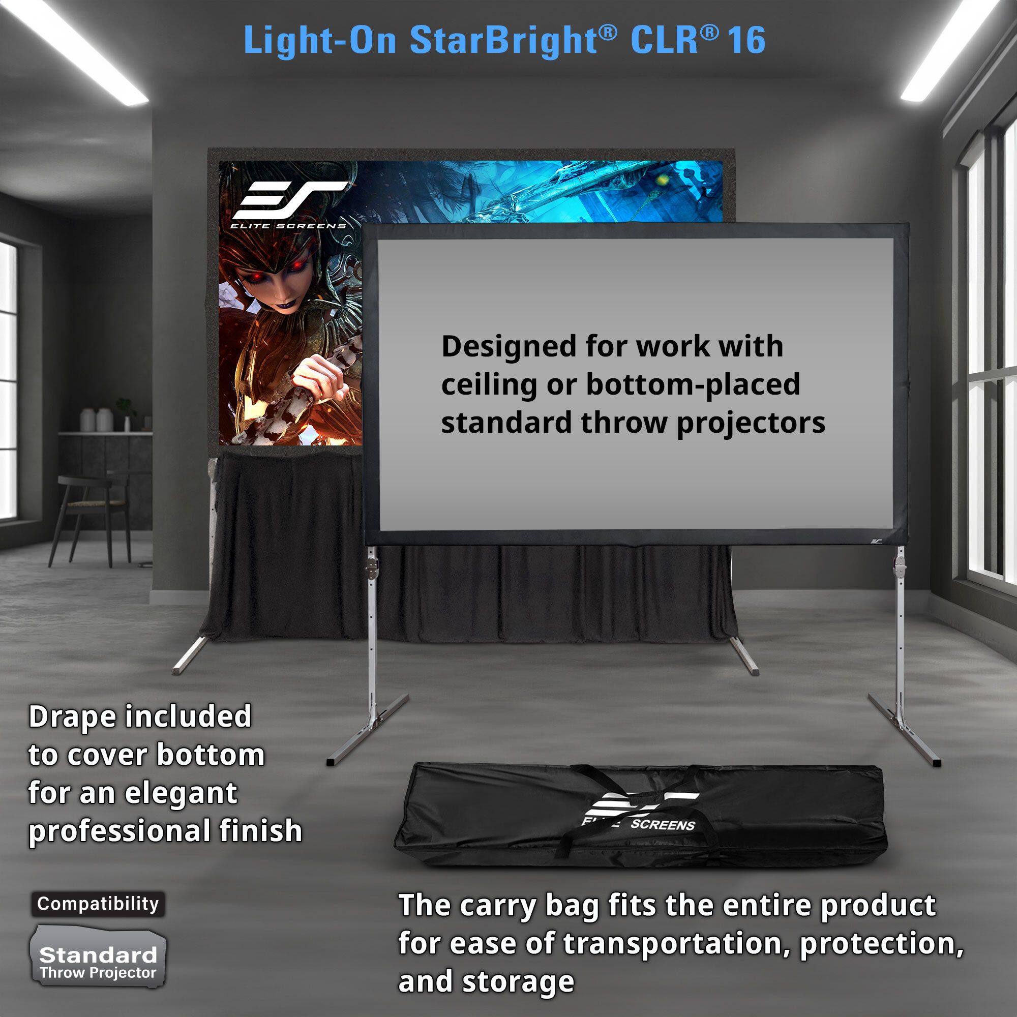 Light-On StarBright® CLR® 16

Designed for work with ceiling or bottom-placed standard throw projectors.

Drape included to cover bottom for an elegant professional finish.

Compatibility: Standard Throw Projector

The carry bag fits the entire product for ease of transportation, protection, and storage.