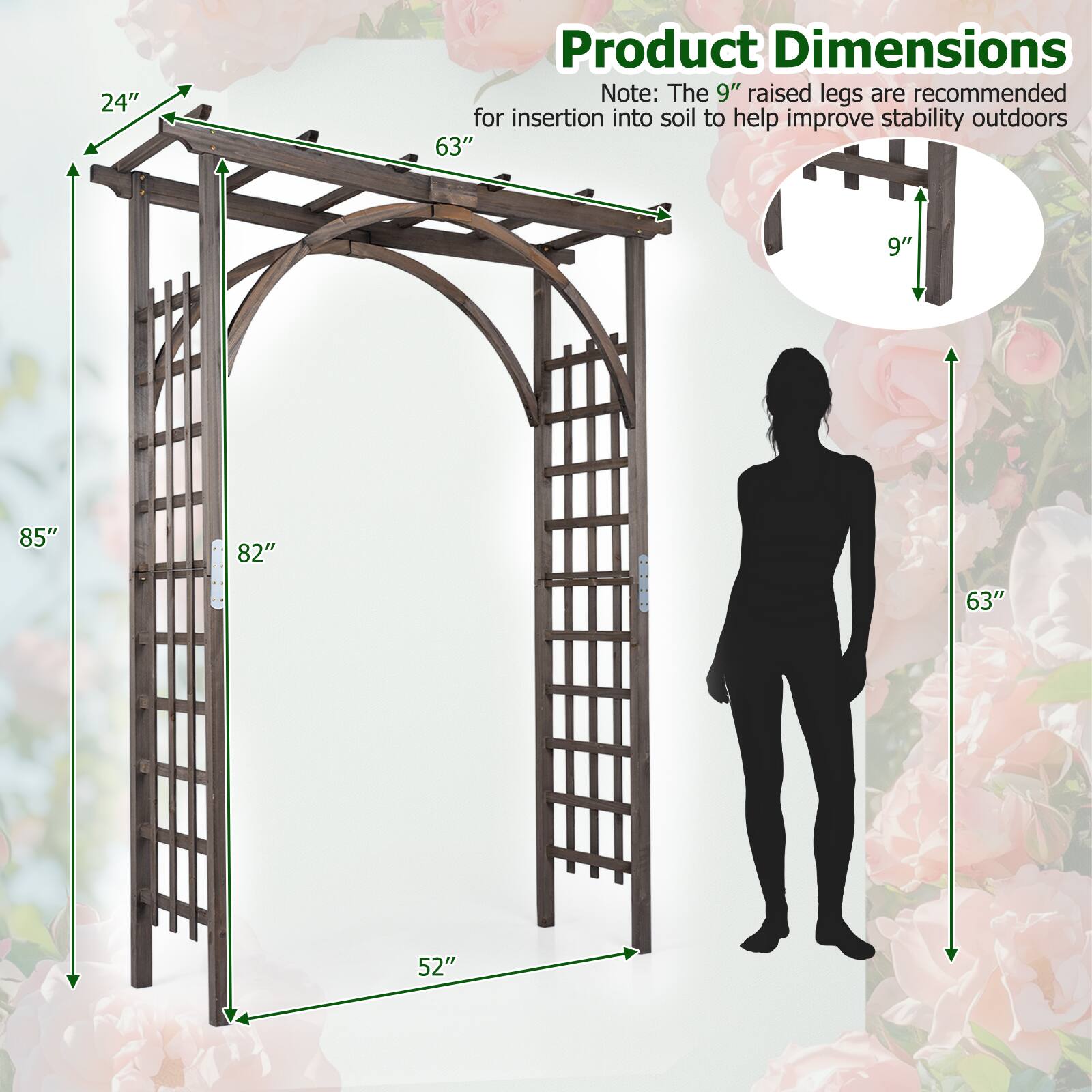 24" Product Dimensions Note: The 9" raised legs are recommended for insertion into soil to help improve stability outdoors

63" 9" 85" 82" - 63" 52"
