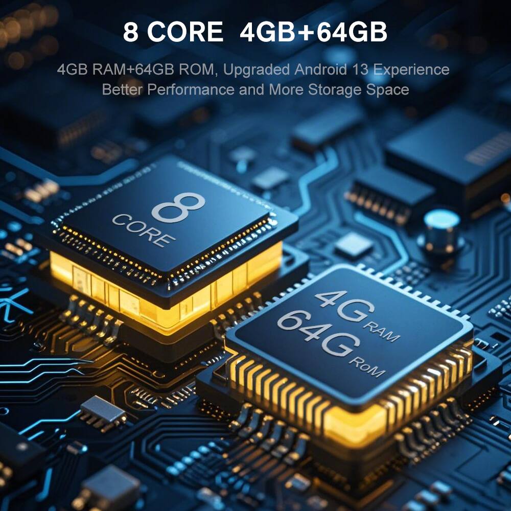 8 CORE 4GB+64GB  
4GB RAM+64GB ROM, Upgraded Android 13 Experience Better Performance and More Storage Space