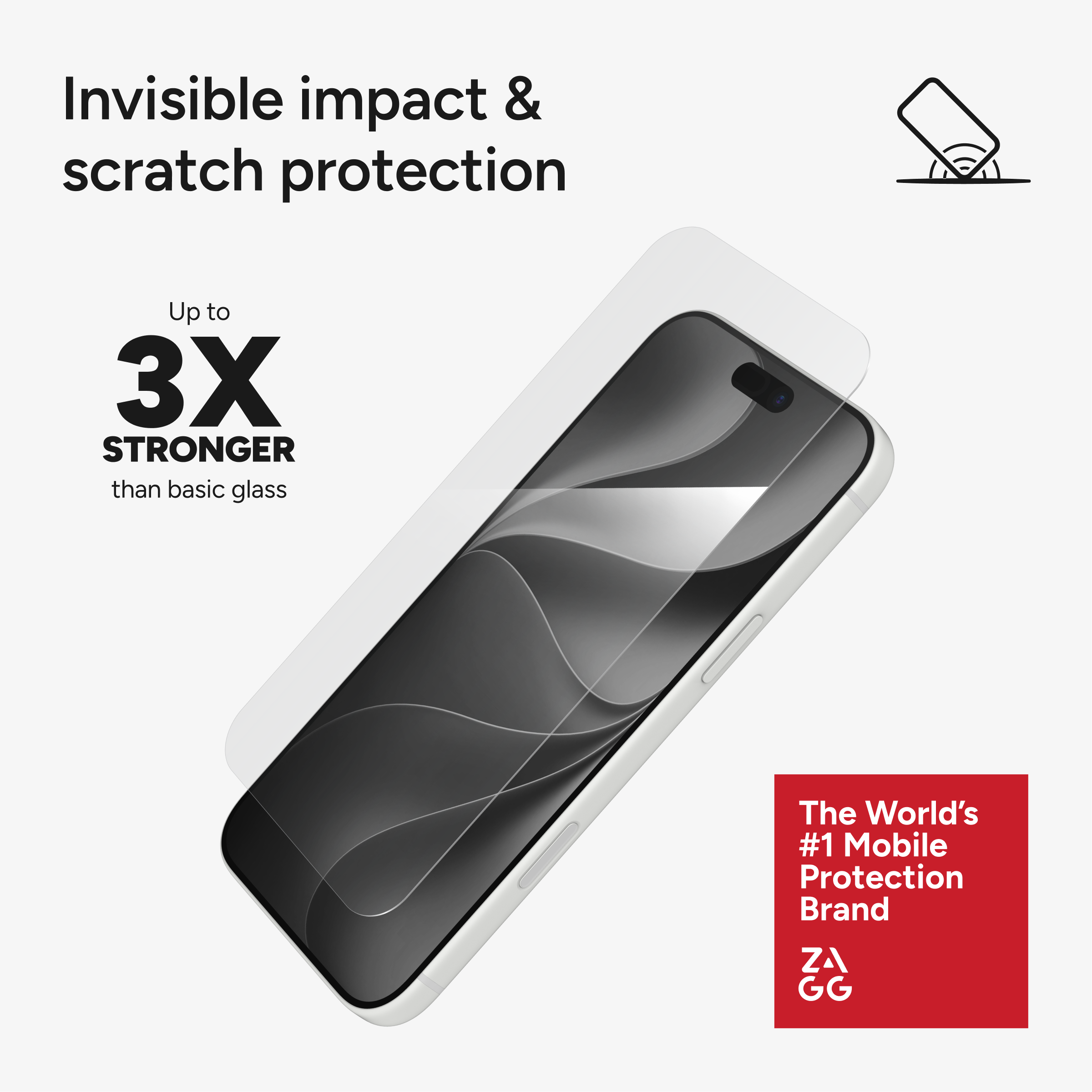 Invisible impact & scratch protection  
Up to 3X STRONGER than basic glass  
The World's #1 Mobile Protection Brand  
ZA GG