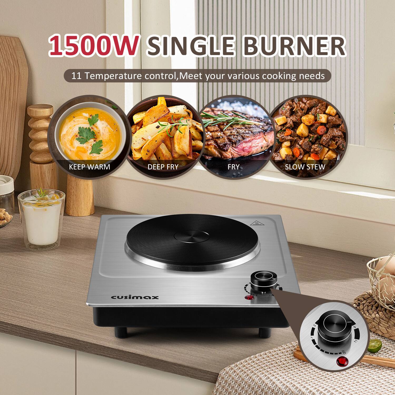 1500W SINGLE BURNER  
11 Temperature control, Meet your various cooking needs  
KEEP WARM  
DEEP FRY  
FRY  
SLOW STEW  
cusimax