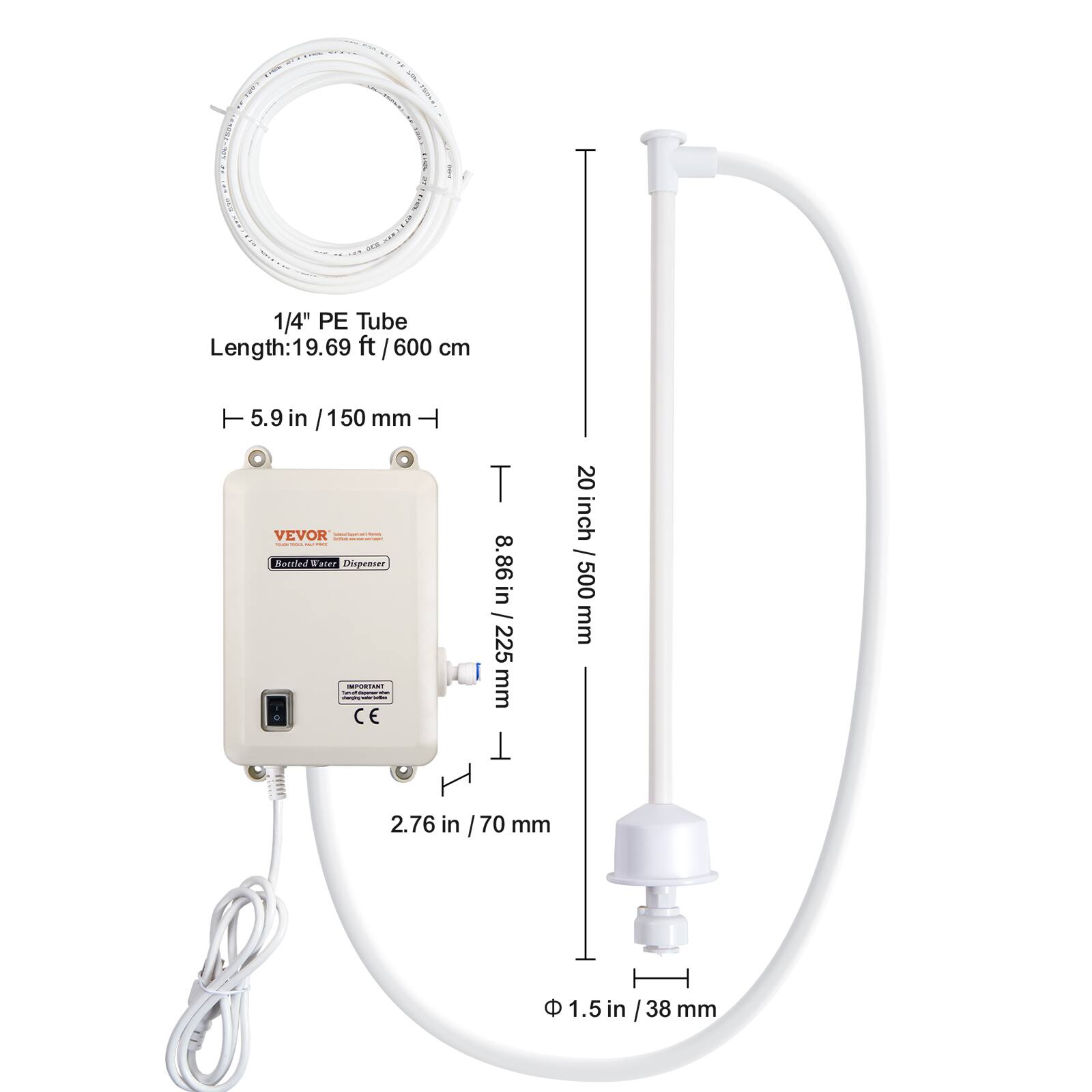 1/4" PE Tube Length: 19.69 ft / 600 cm

5.9 in / 150 mm

VEVOR - Bottled Water Dispenser

IMPORTANT - mampley.net - CE

8.86 in / 225 mm

20 inch / 500 mm

2.76 in / 70 mm

1.5 in / 38 mm