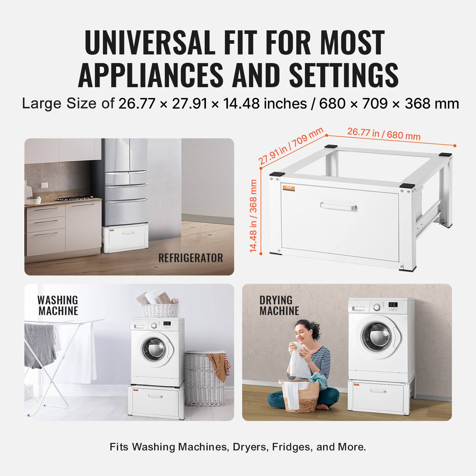 UNIVERSAL FIT FOR MOST APPLIANCES AND SETTINGS

Large Size of 26.77 x 27.91 x 14.48 inches / 680 x 709 x 368 mm

Fits Washing Machines, Dryers, Fridges, and More.