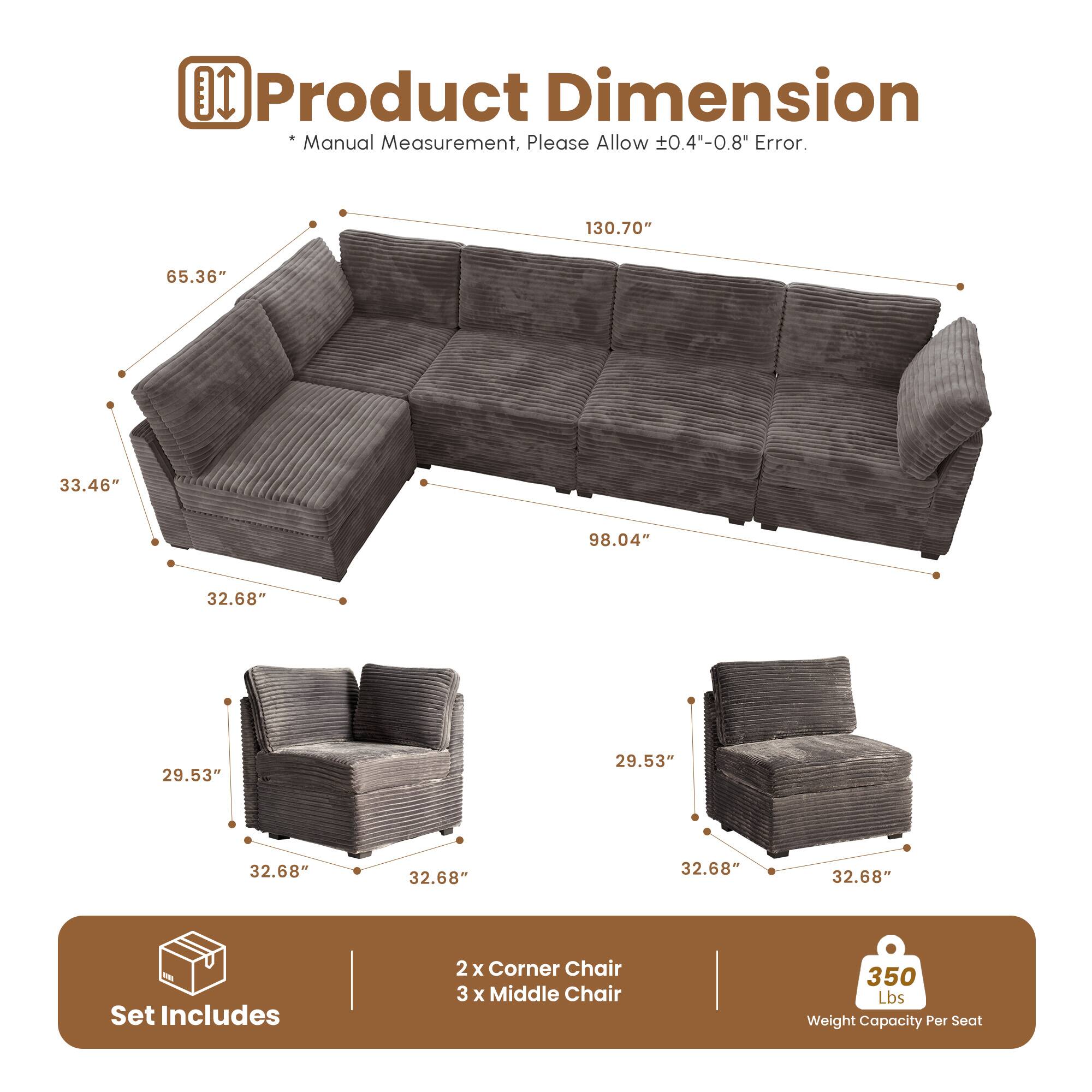 **Product Dimension**

*Manual Measurement, Please Allow ±0.4"-0.8" Error.*

- 130.70"
- 65.36"
- 33.46"
- 98.04"
- 32.68"
- 29.53"
- 32.68"
- 32.68"
- 32.68"

**Set Includes**

- 2 x Corner Chair
- 3 x Middle Chair

**Weight Capacity Per Seat**

- 350 Lbs