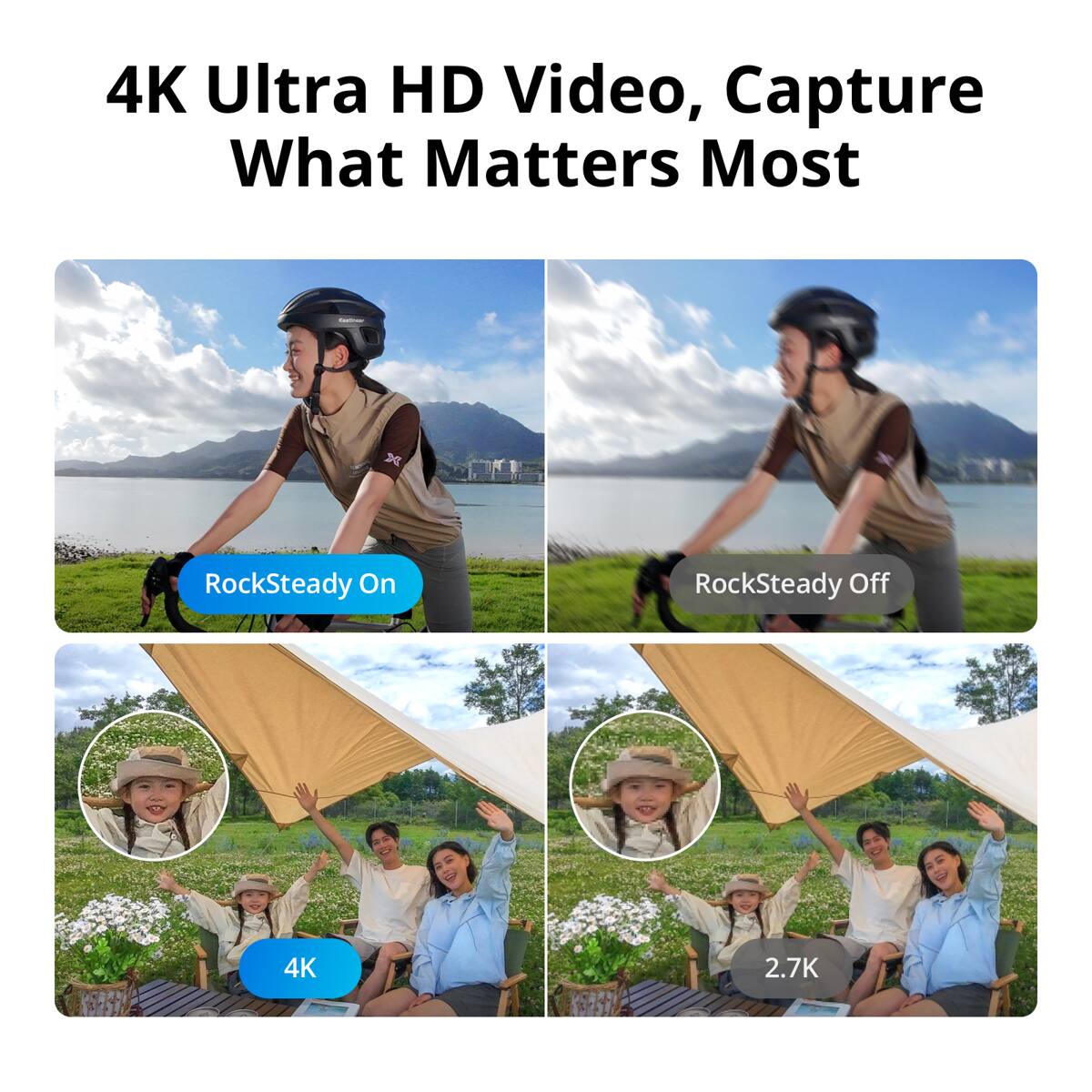 4K Ultra HD Video, Capture What Matters Most

RockSteady On

RockSteady Off

4K

2.7K