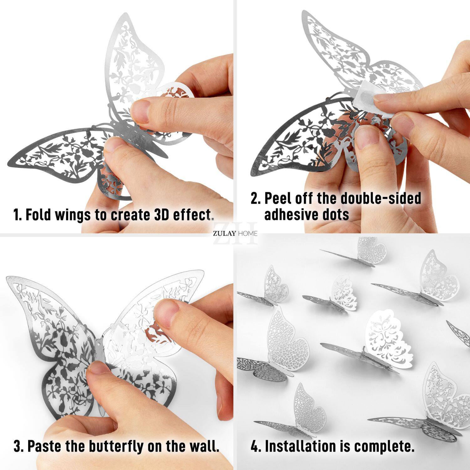 1. Fold wings to create 3D effect.

2. Peel off the double-sided adhesive dots.

3. Paste the butterfly on the wall.

4. Installation is complete.