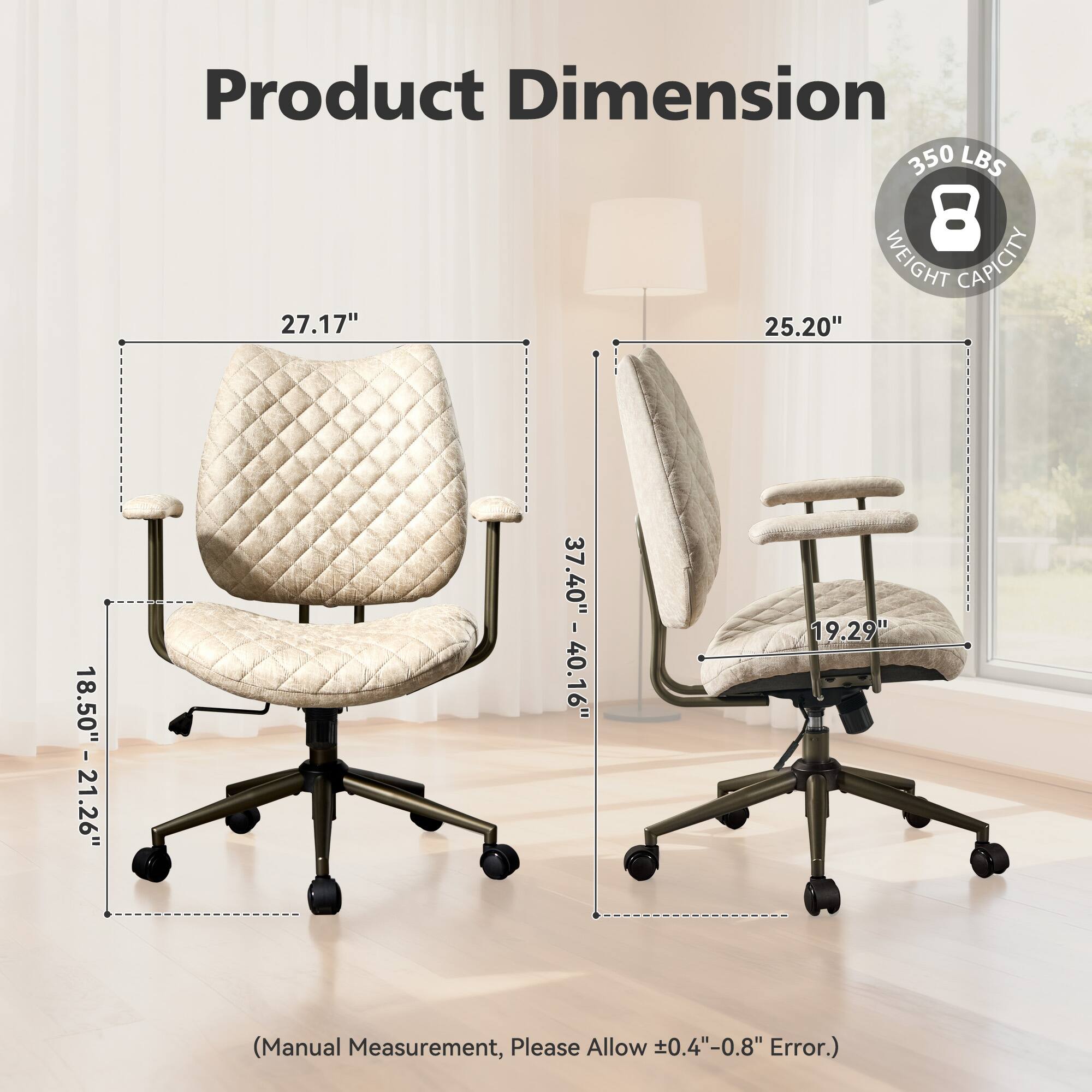 Product Dimension  
350 LBS  
8 WEIGHT CAPACITY  
27.17" x 25.20" x 18.50" - 21.26"  
37.40" - 40.16" x 19.29"  
(Manual Measurement, Please Allow 0.4" - 0.8" Error.)