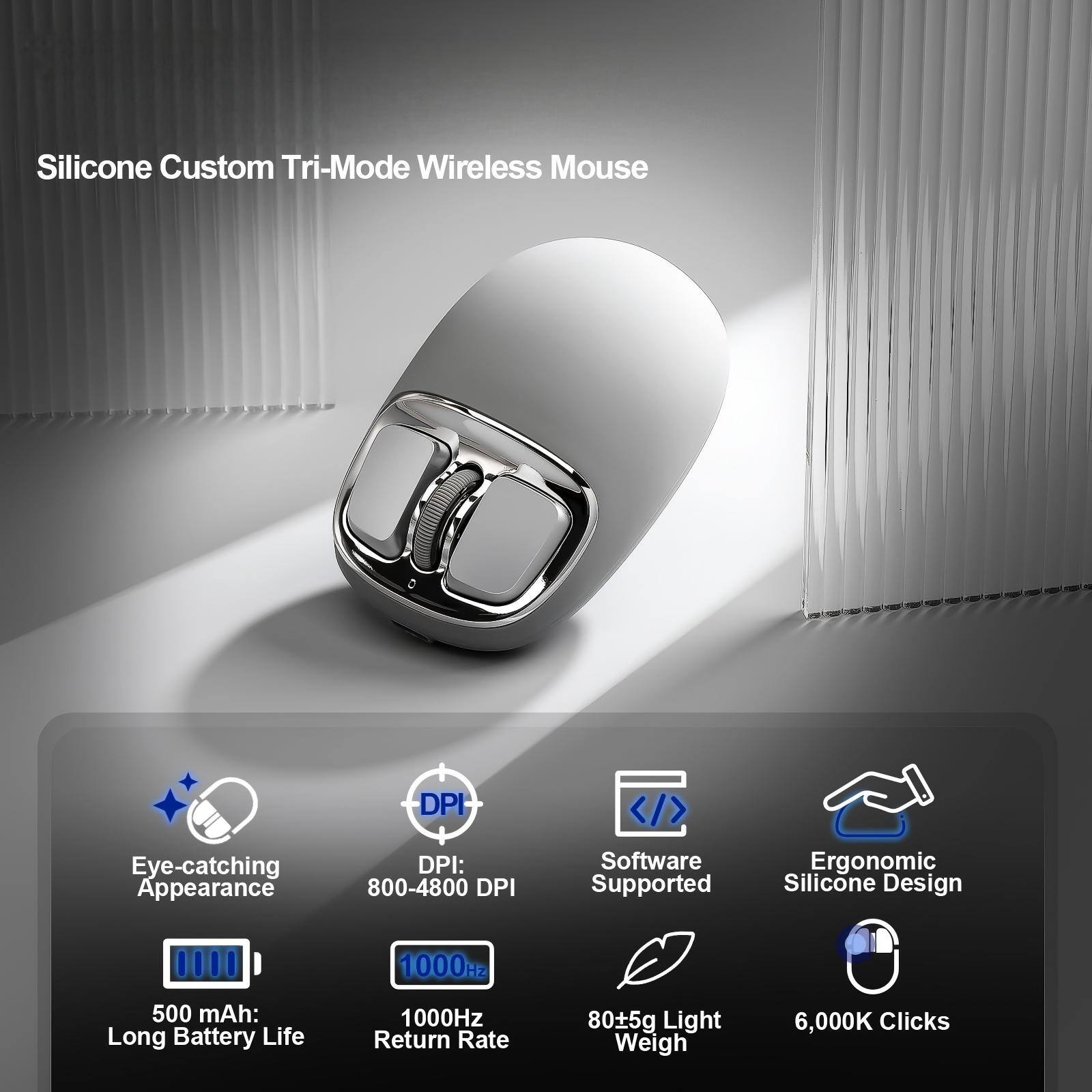 Silicone Custom Tri-Mode Wireless Mouse

- Eye-catching Appearance
- DPI: 800-4800 DPI
- Software Supported
- Ergonomic Silicone Design
- 500 mAh: Long Battery Life
- 1000Hz Return Rate
- 80±5g Light Weight
- 6,000K Clicks