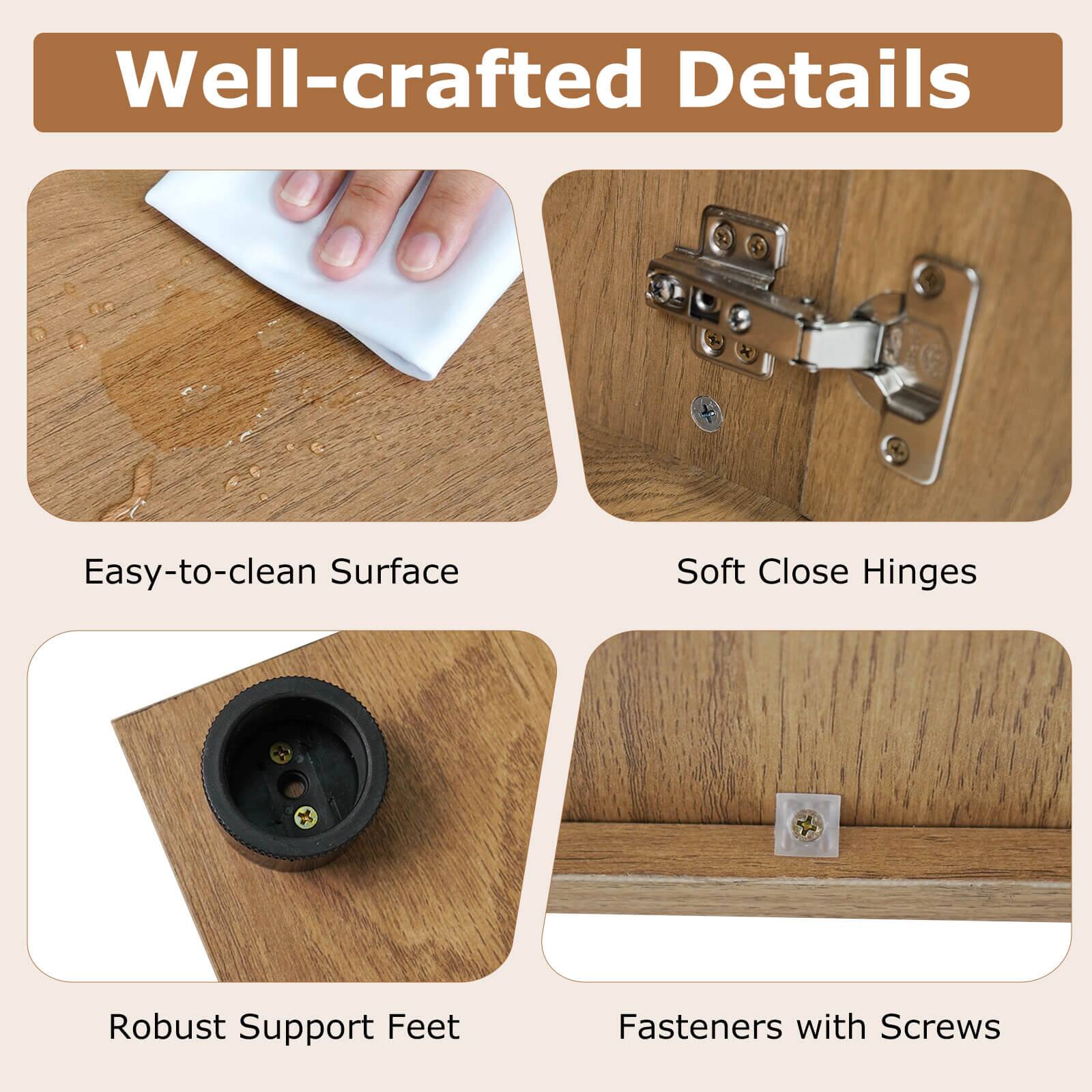 - Well-crafted Details
- Easy-to-clean Surface
- Soft Close Hinges
- Robust Support Feet
- Fasteners with Screws