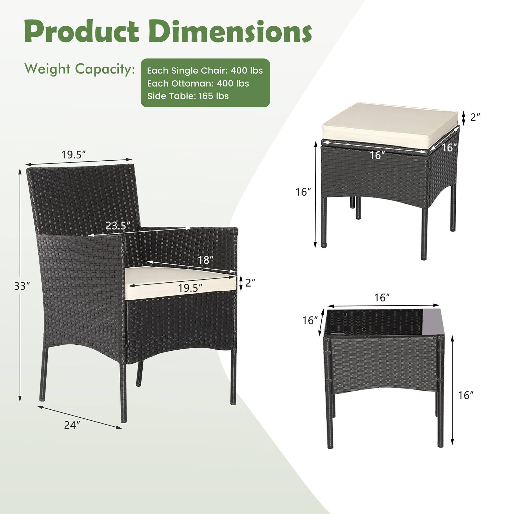 Product Dimensions

Weight Capacity:
Each Single Chair: 400 lbs
Each Ottoman: 400 lbs
Side Table: 165 lbs

2" 19.5" 16" 16" 16" 23.5 18" 33" 19.5" 2" 16" 16" 16" 24"