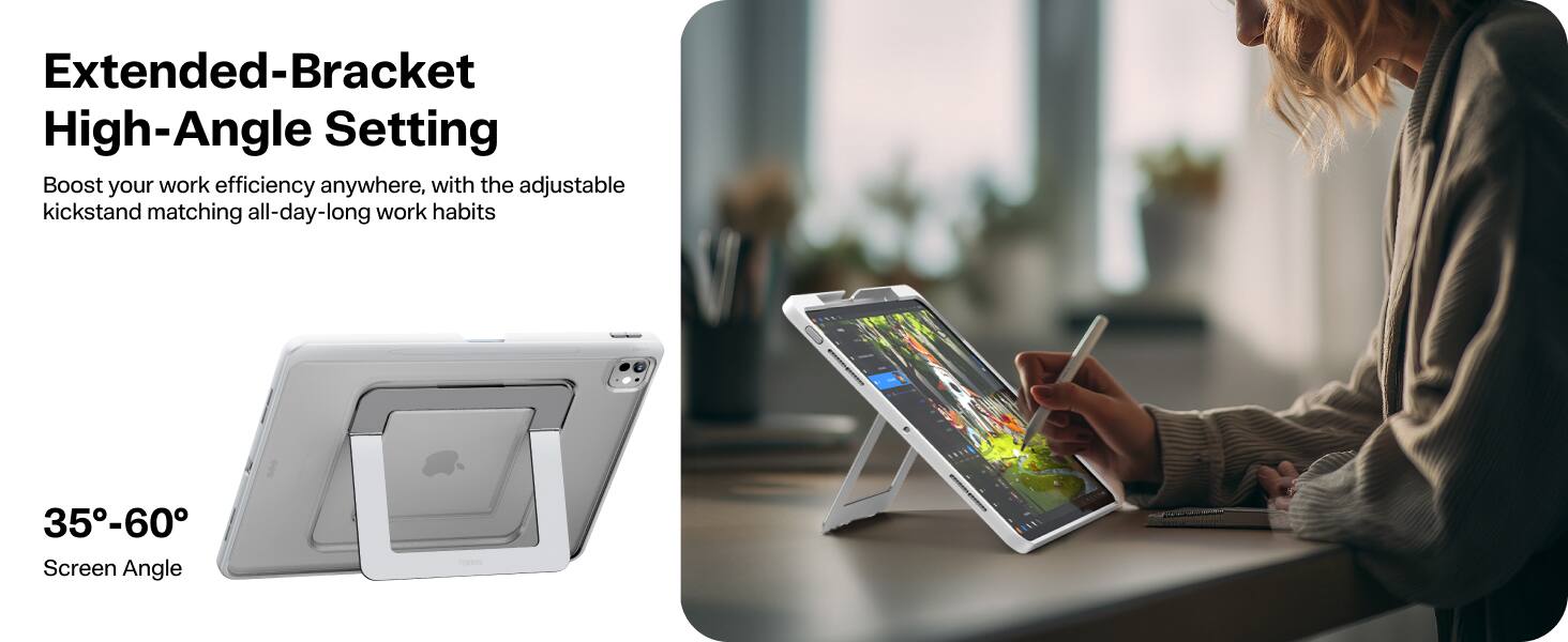 Extended-Bracket High-Angle Setting  
Boost your work efficiency anywhere, with the adjustable kickstand matching all-day-long work habits  

35°-60°  
Screen Angle