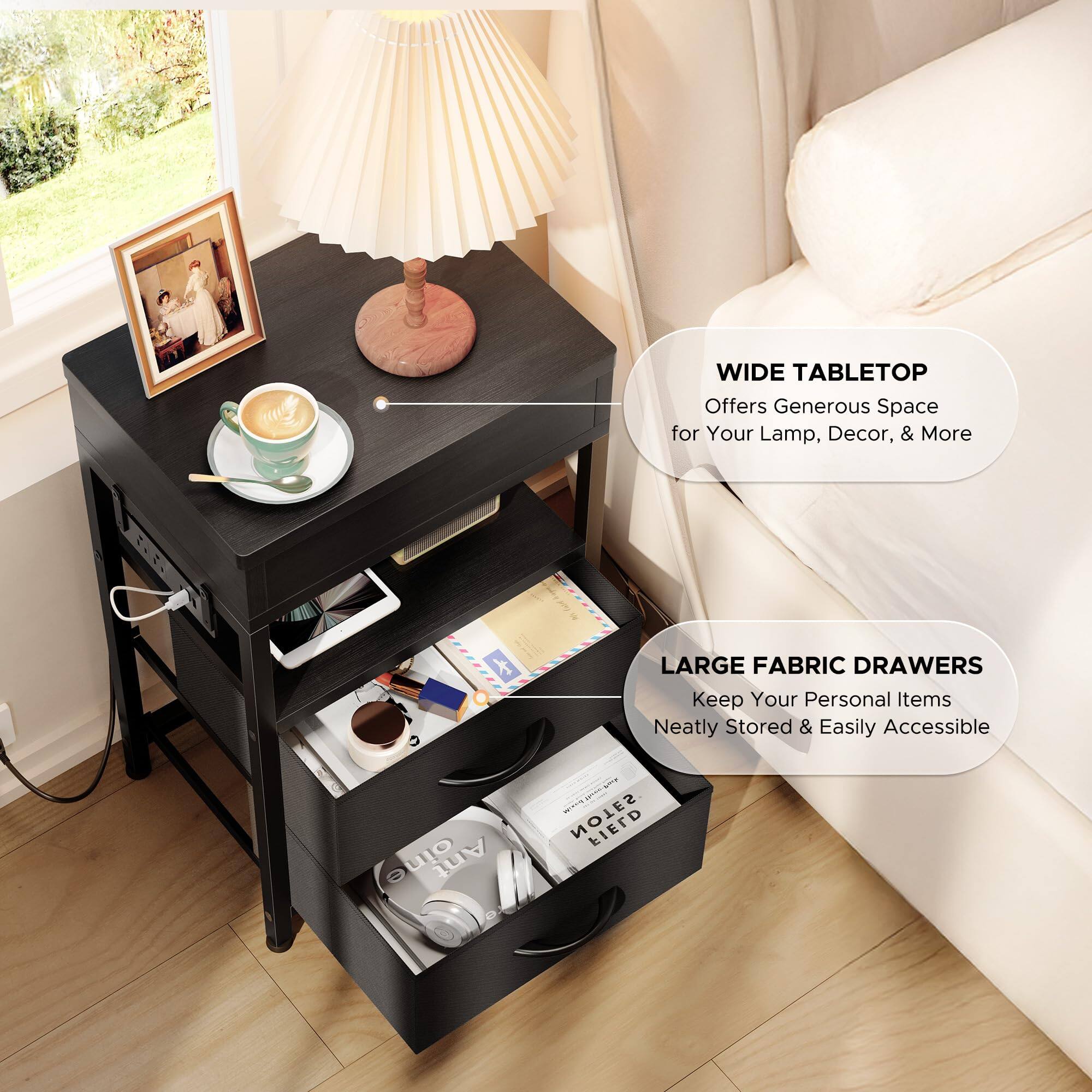 WIDE TABLETOP  
Offers Generous Space for Your Lamp, Decor, & More  

LARGE FABRIC DRAWERS  
Keep Your Personal Items Neatly Stored & Easily Accessible