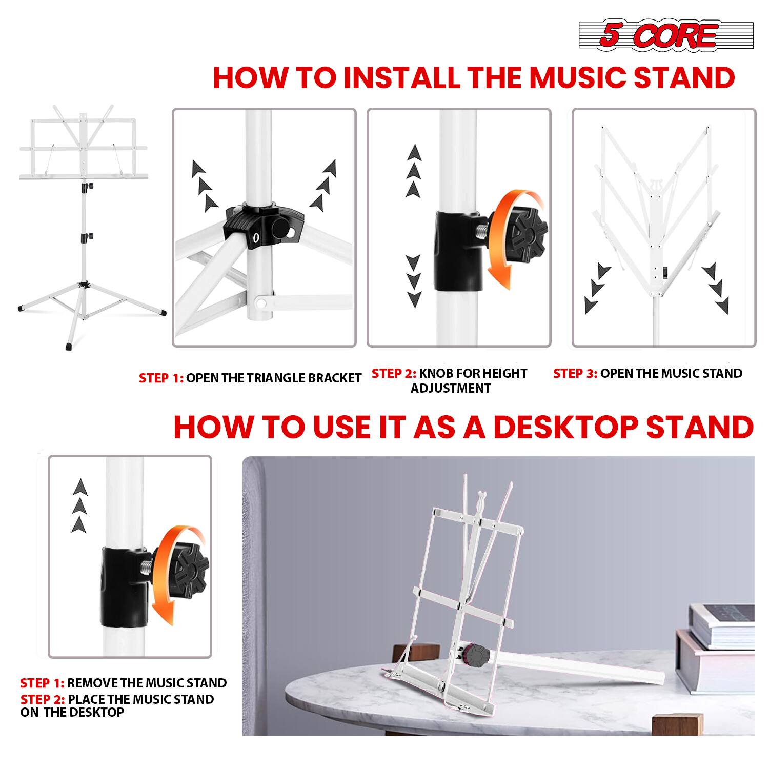 **5 CORE**

**HOW TO INSTALL THE MUSIC STAND**

- STEP 1: OPEN THE TRIANGLE BRACKET
- STEP 2: KNOB FOR HEIGHT ADJUSTMENT
- STEP 3: OPEN THE MUSIC STAND

**HOW TO USE IT AS A DESKTOP STAND**

- STEP 1: REMOVE THE MUSIC STAND
- STEP 2: PLACE THE MUSIC STAND ON THE DESKTOP
