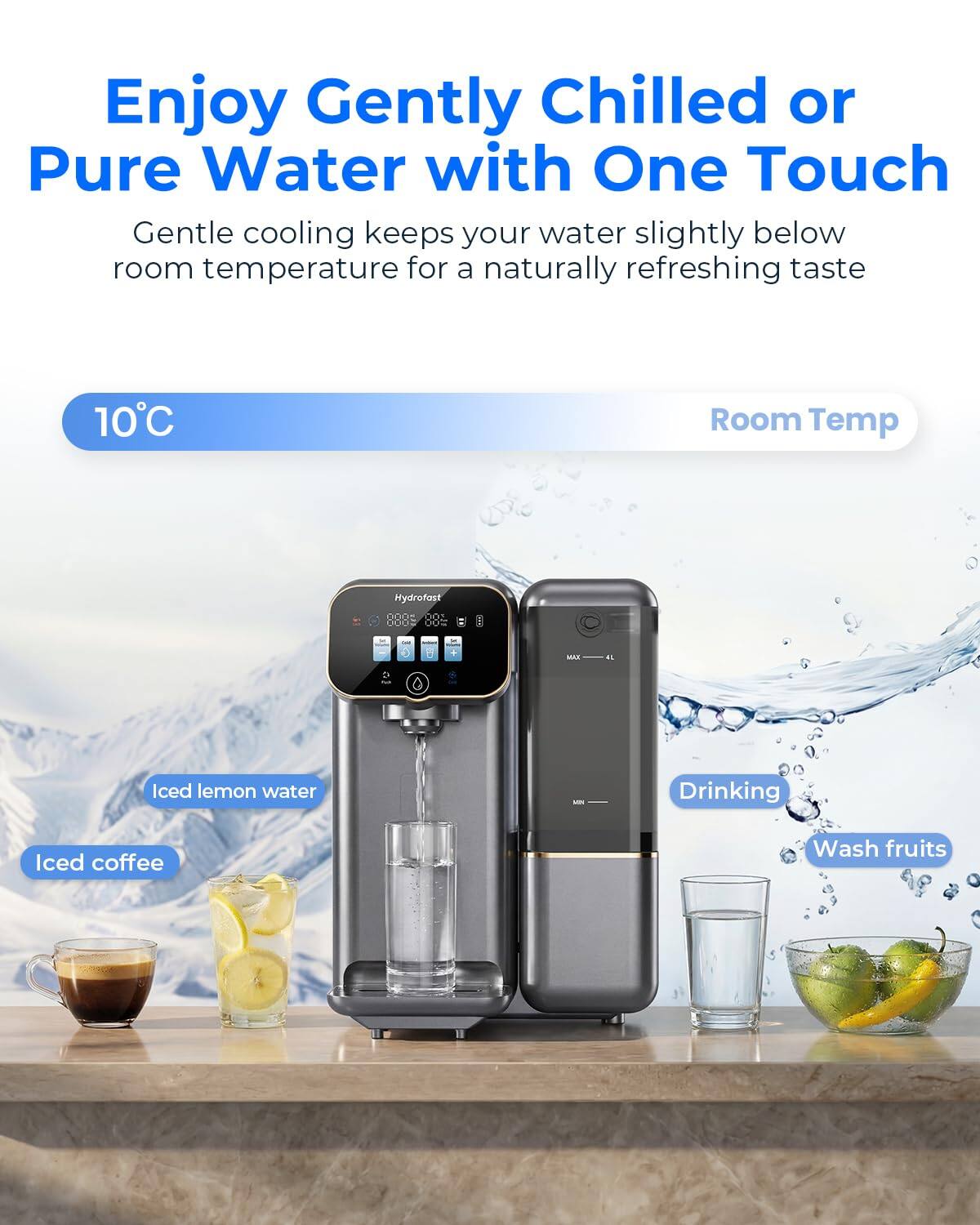 Enjoy Gently Chilled or Pure Water with One Touch

Gentle cooling keeps your water slightly below room temperature for a naturally refreshing taste

10°C

Room Temp

Iced lemon water

Iced coffee

Drinking

Wash fruits