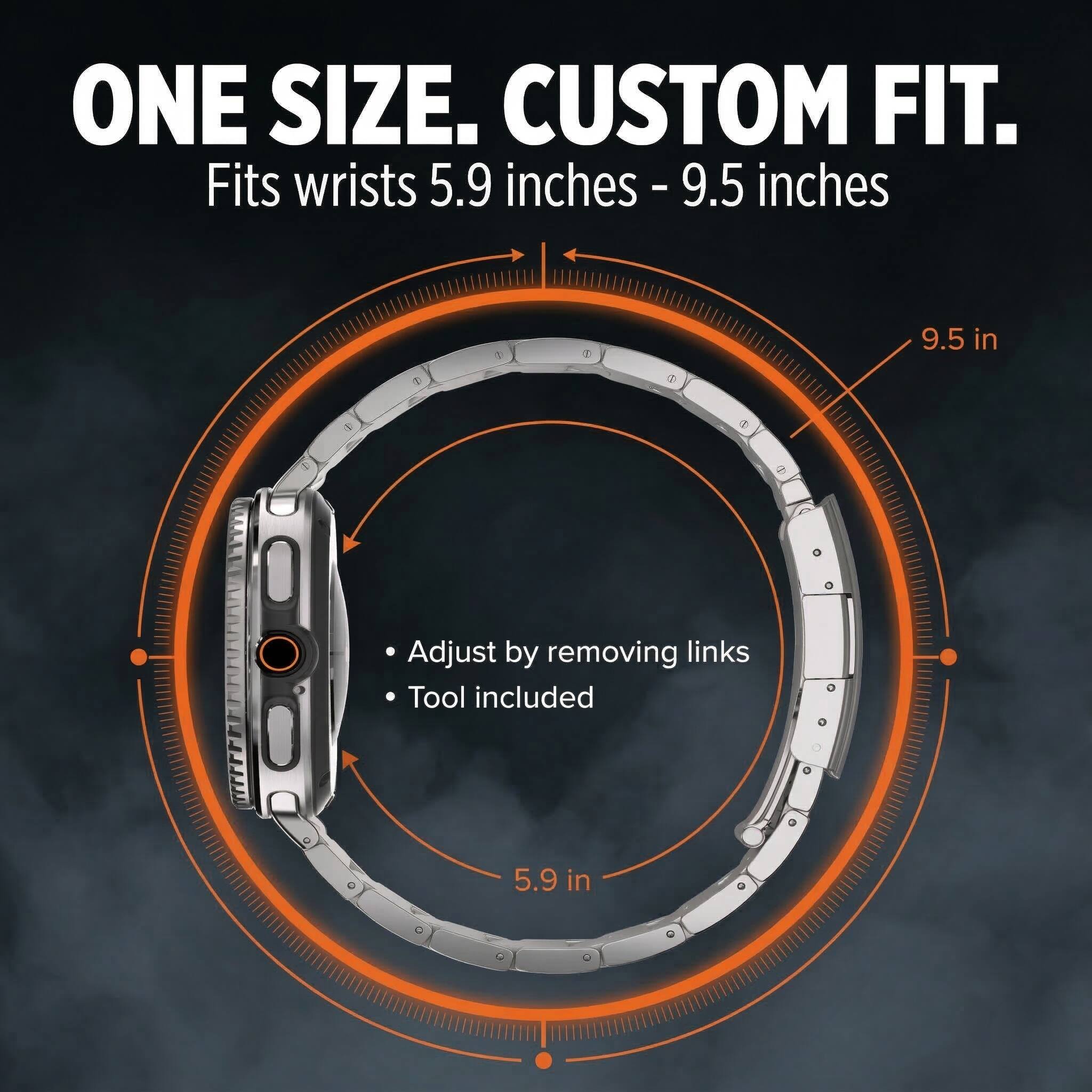 ONE SIZE. CUSTOM FIT.  
Fits wrists 5.9 inches - 9.5 inches  

Adjust by removing links  
Tool included