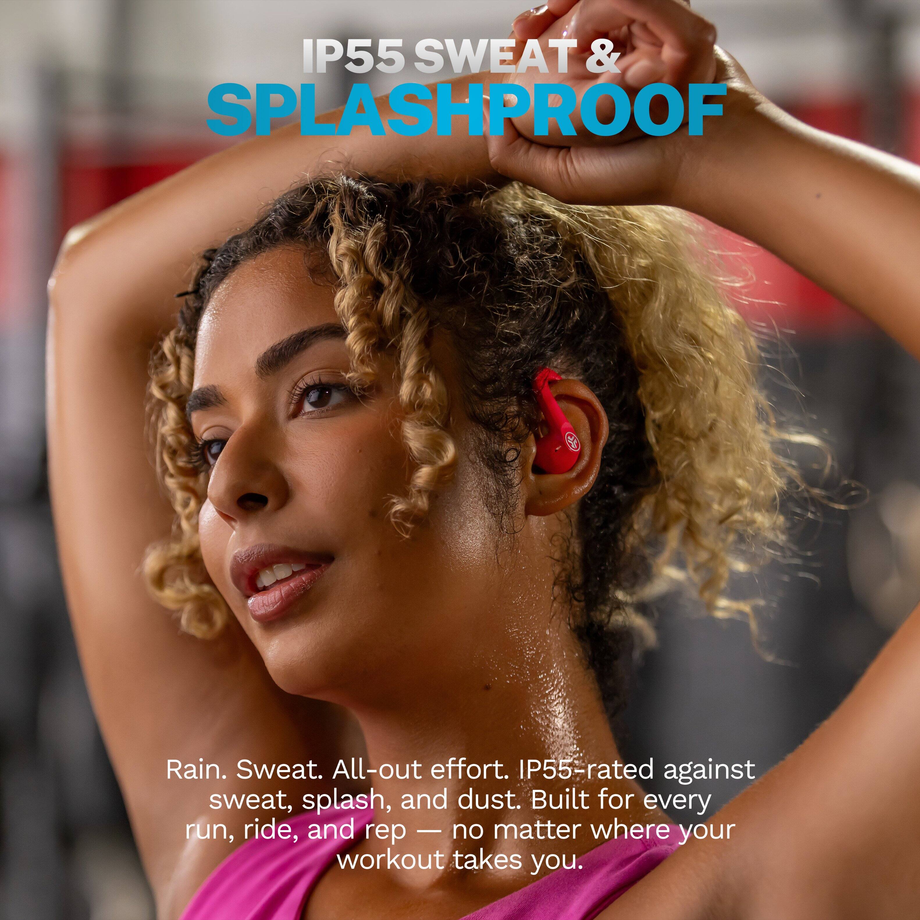 IP55 SWEAT & SPLASHPROOF

Rain. Sweat. All-out effort. IP55-rated against sweat, splash, and dust. Built for every run, ride, and rep — no matter where your workout takes you.