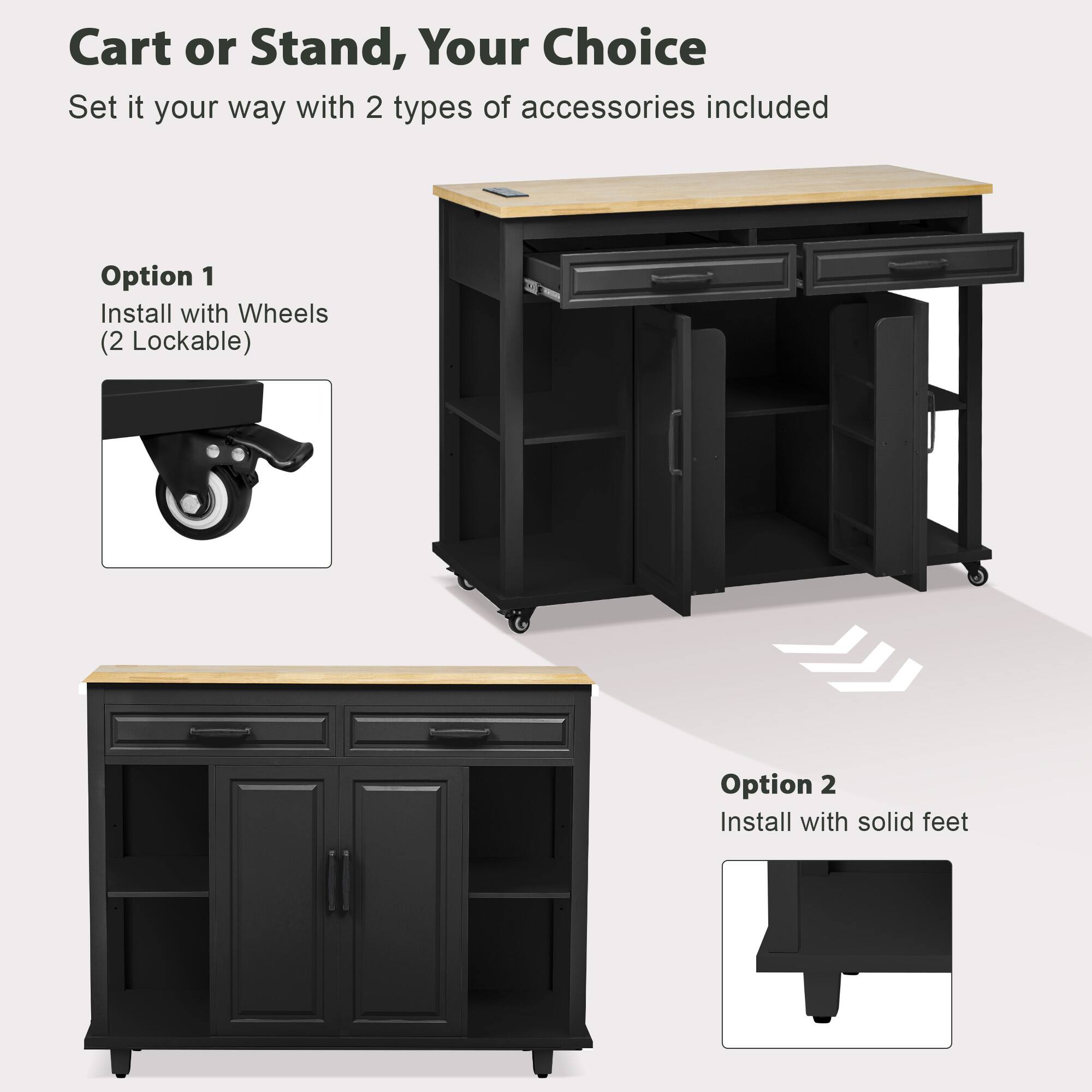 Cart or Stand, Your Choice

Set it your way with 2 types of accessories included

Option 1
Install with Wheels (2 Lockable)

Option 2
Install with solid feet