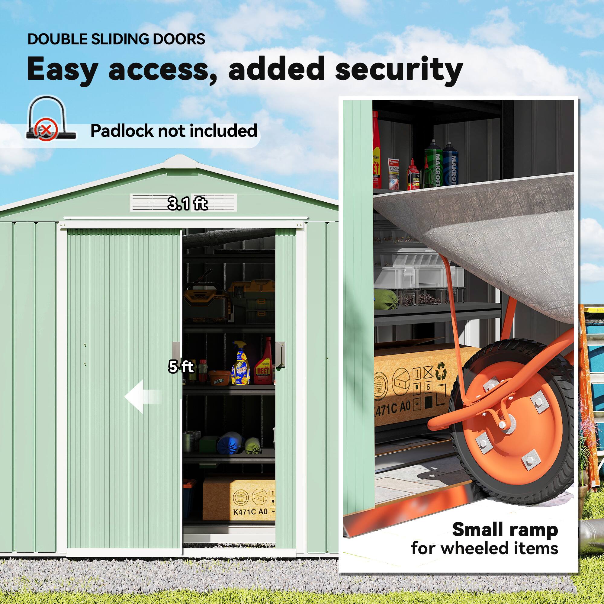 DOUBLE SLIDING DOORS  
Easy access, added security  
Padlock not included  

3.1 ft  
5 ft  

Small ramp for wheeled items